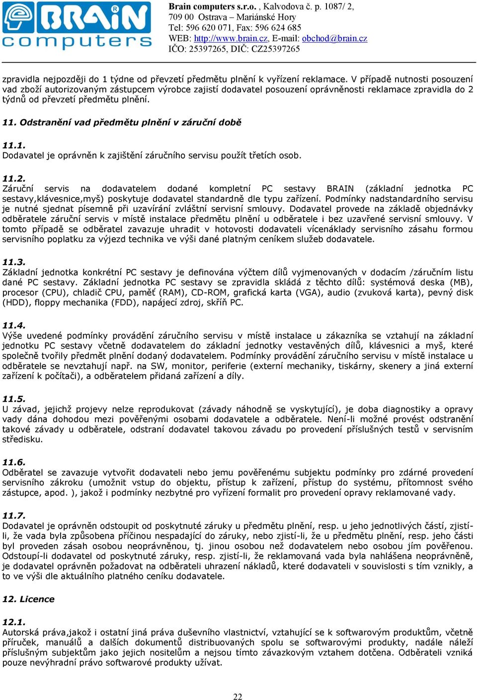 Odstranění vad předmětu plnění v záruční době 11.1. Dodavatel je oprávněn k zajištění záručního servisu použít třetích osob. 11.2.