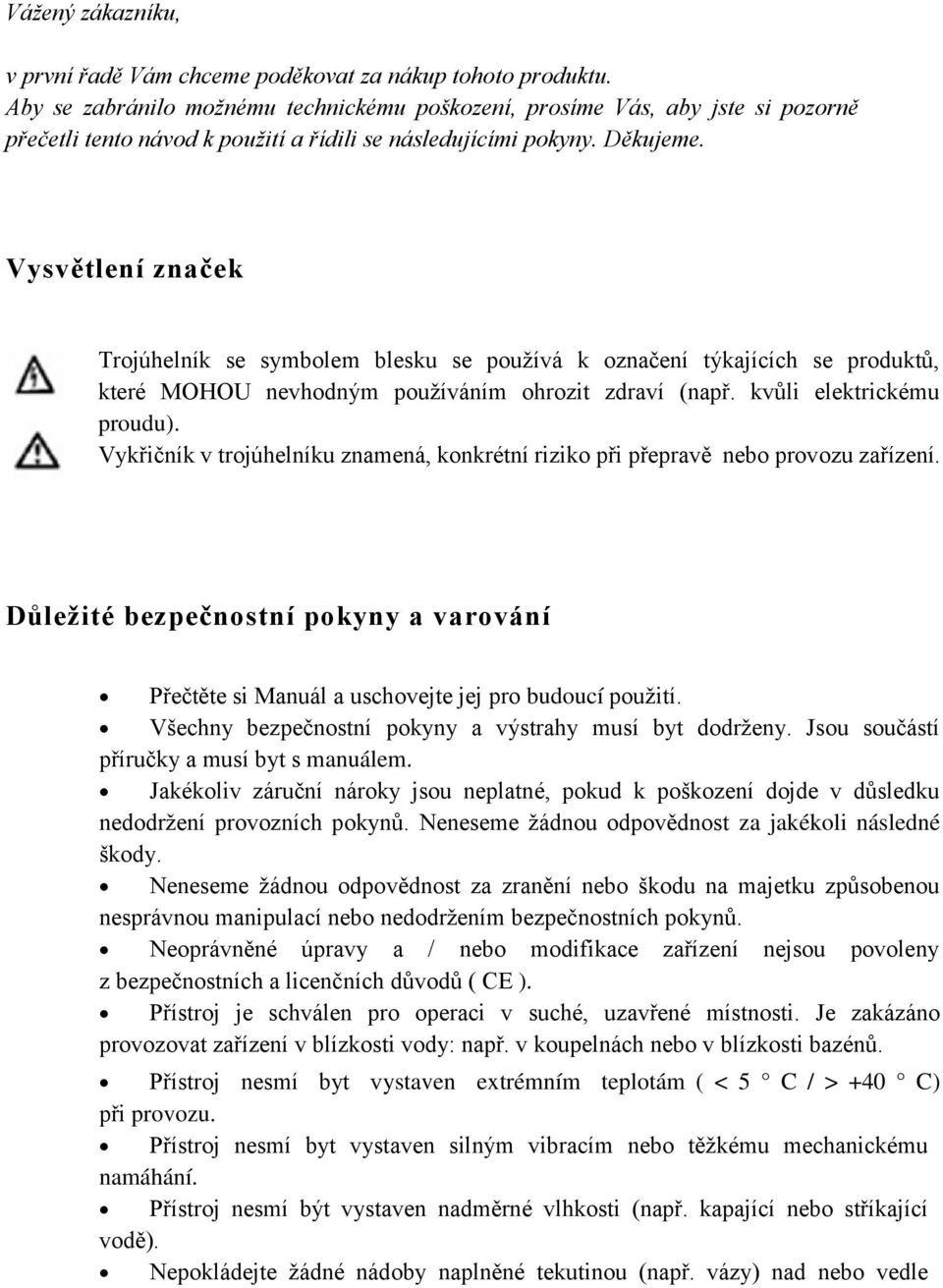 Vysvětlení značek Trojúhelník se symbolem blesku se používá k označení týkajících se produktů, které MOHOU nevhodným používáním ohrozit zdraví (např. kvůli elektrickému proudu).