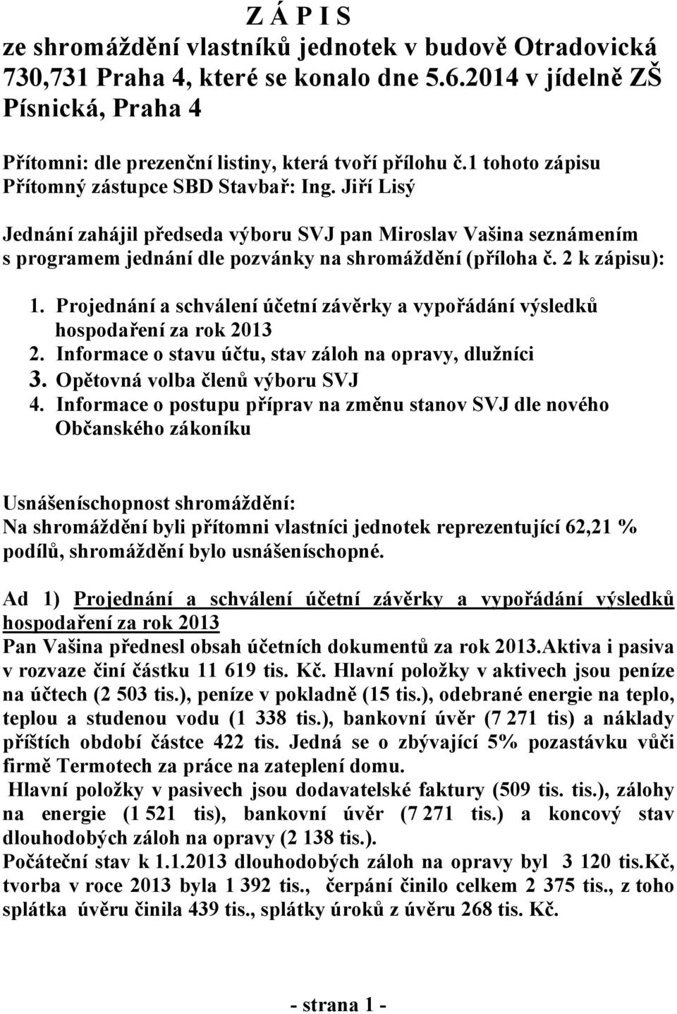 2 k zápisu): 1. Projednání a schválení účetní závěrky a vypořádání výsledků hospodaření za rok 2013 2. Informace o stavu účtu, stav záloh na opravy, dlužníci 3. Opětovná volba členů výboru SVJ 4.