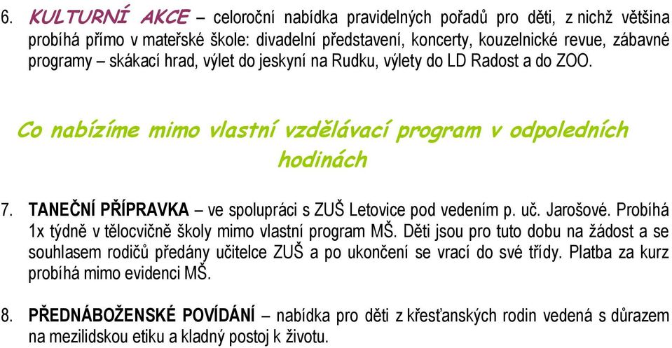 TANEČNÍ PŘÍPRAVKA ve spolupráci s ZUŠ Letovice pod vedením p. uč. Jarošové. Probíhá 1x týdně v tělocvičně školy mimo vlastní program MŠ.