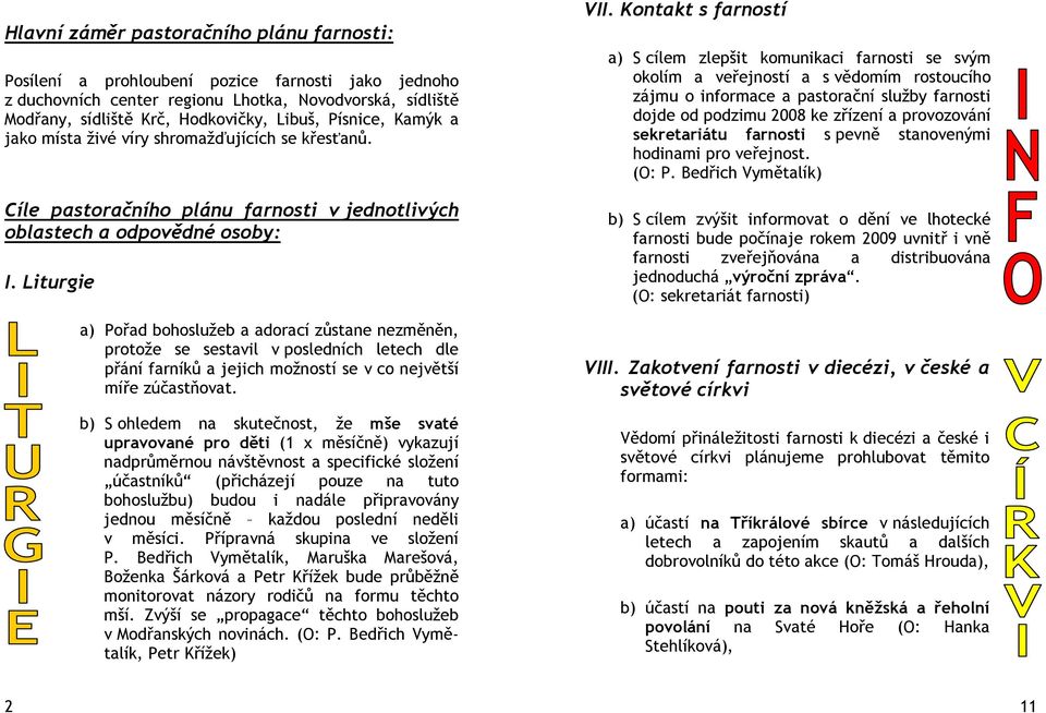 Liturgie a) Pořad bohoslužeb a adorací zůstane nezměněn, protože se sestavil v posledních letech dle přání farníků a jejich možností se v co největší míře zúčastňovat.