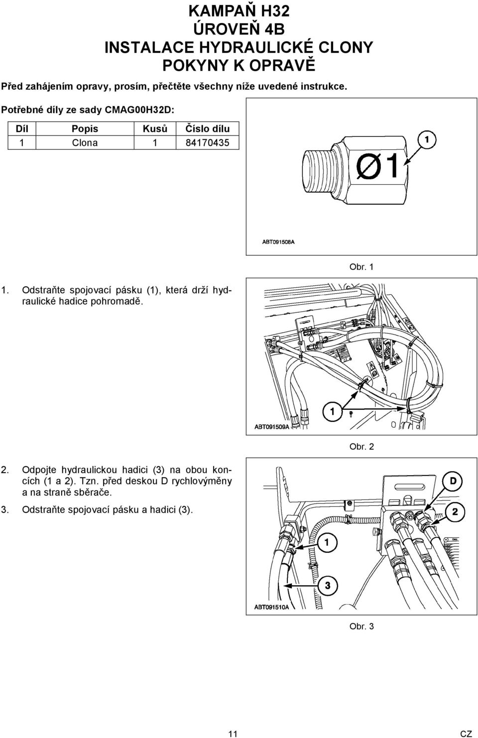 Odstraňte spojovací pásku (1), která drží hydraulické hadice pohromadě. Obr. 1 2.