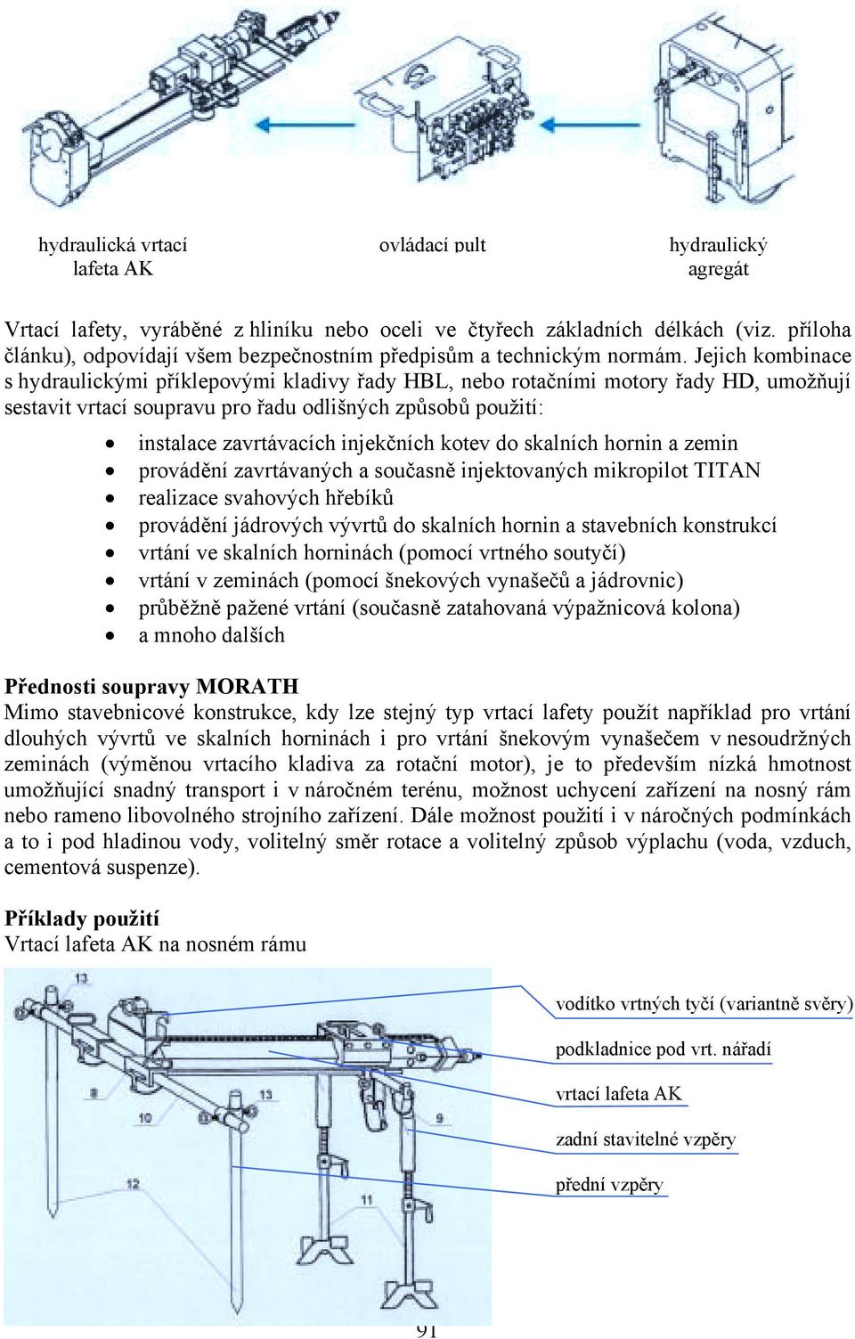 Jejich kombinace s hydraulickými příklepovými kladivy řady HBL, nebo rotačními motory řady HD, umožňují sestavit vrtací soupravu pro řadu odlišných způsobů použití: instalace zavrtávacích injekčních