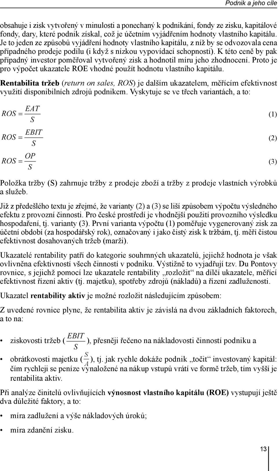 K této ceně by pak případný investor poměřoval vytvořený zisk a hodnotil míru jeho zhodnocení. Proto je pro výpočet ukazatele ROE vhodné použít hodnotu vlastního kapitálu.