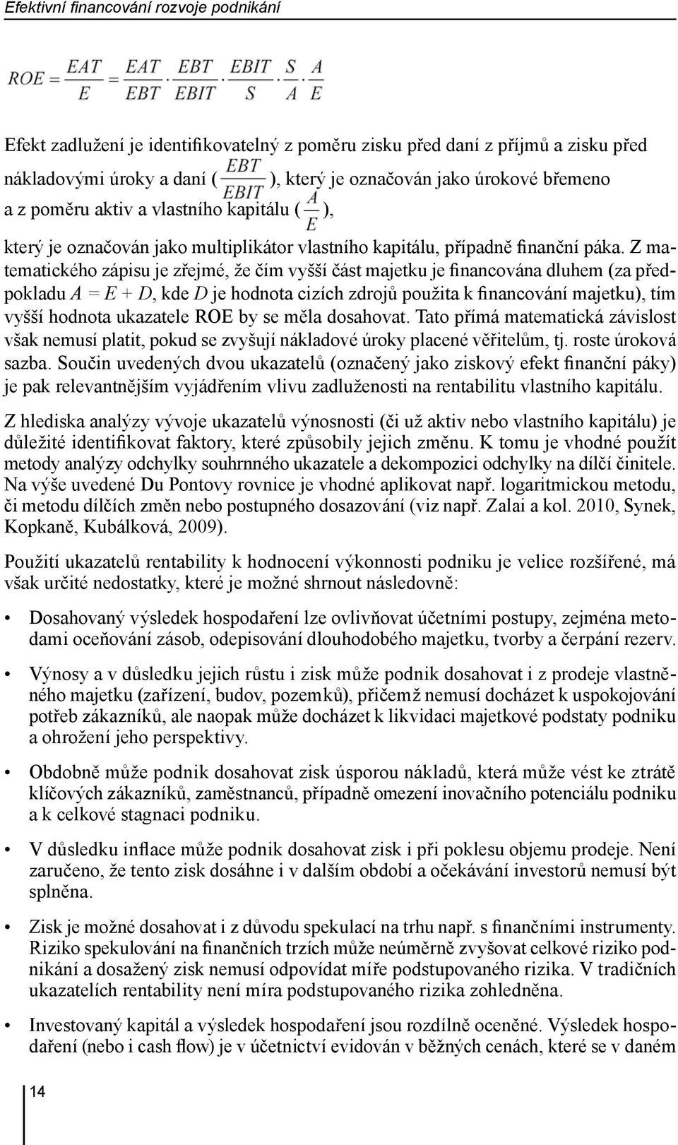 Z matematického zápisu je zřejmé, že čím vyšší část majetku je financována dluhem (za předpokladu A = E + D, kde D je hodnota cizích zdrojů použita k financování majetku), tím vyšší hodnota ukazatele