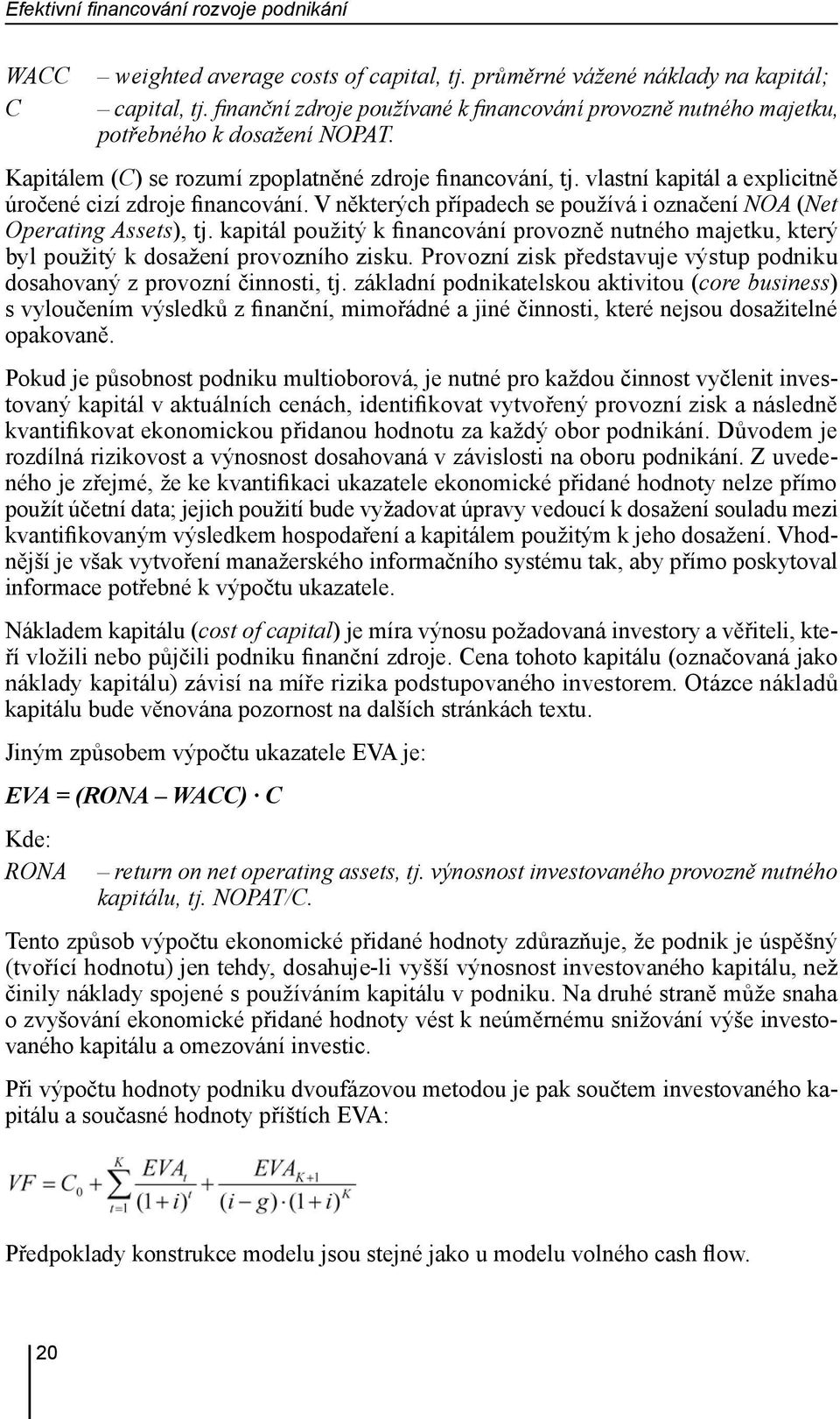 vlastní kapitál a explicitně úročené cizí zdroje financování. V některých případech se používá i označení NOA (Net Operating Assets), tj.