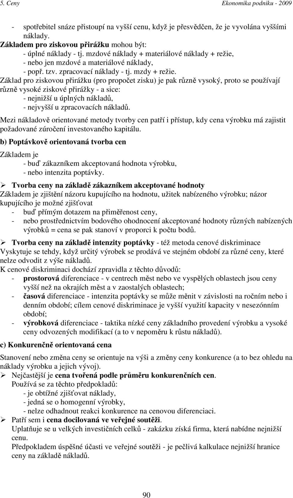 Základ pro ziskovou přirážku (pro propočet zisku) je pak různě vysoký, proto se používají různě vysoké ziskové přirážky - a sice: - nejnižší u úplných nákladů, - nejvyšší u zpracovacích nákladů.