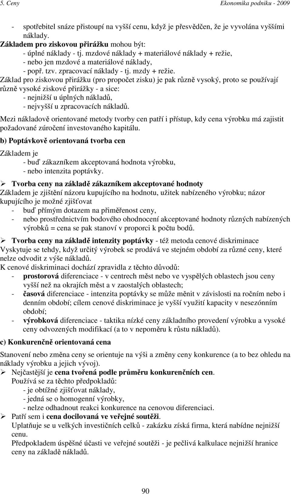 Základ pro ziskovou přirážku (pro propočet zisku) je pak různě vysoký, proto se používají různě vysoké ziskové přirážky - a sice: - nejnižší u úplných nákladů, - nejvyšší u zpracovacích nákladů.