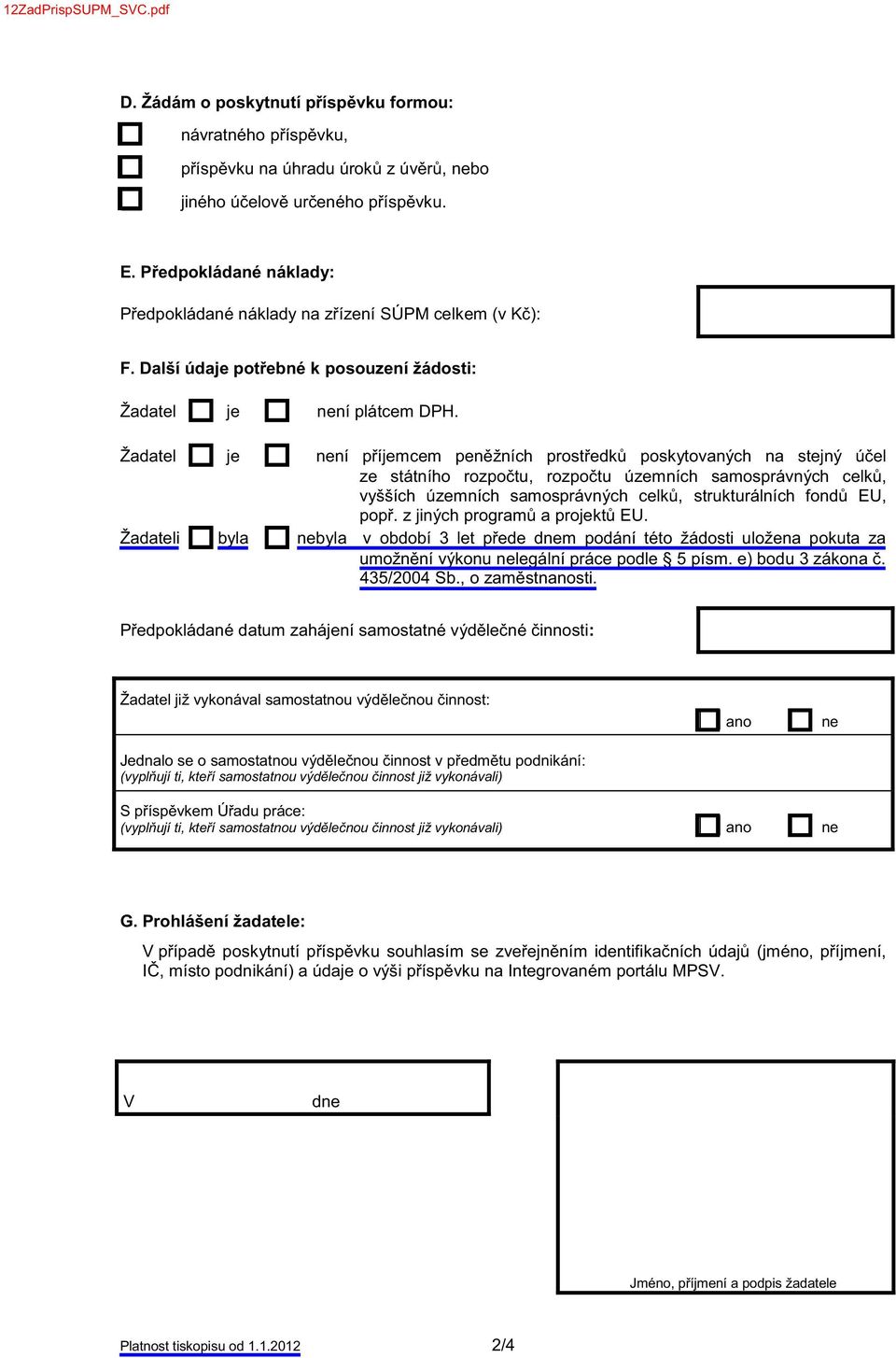 Žadatel je není příjemcem peněžních prostředků poskytovaných na stejný účel ze státního rozpočtu, rozpočtu územních samosprávných celků, vyšších územních samosprávných celků, strukturálních fondů EU,