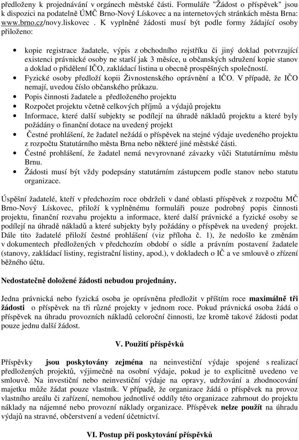 K vyplněné žádosti musí být podle formy žádající osoby přiloženo: kopie registrace žadatele, výpis z obchodního rejstříku či jiný doklad potvrzující existenci právnické osoby ne starší jak 3 měsíce,