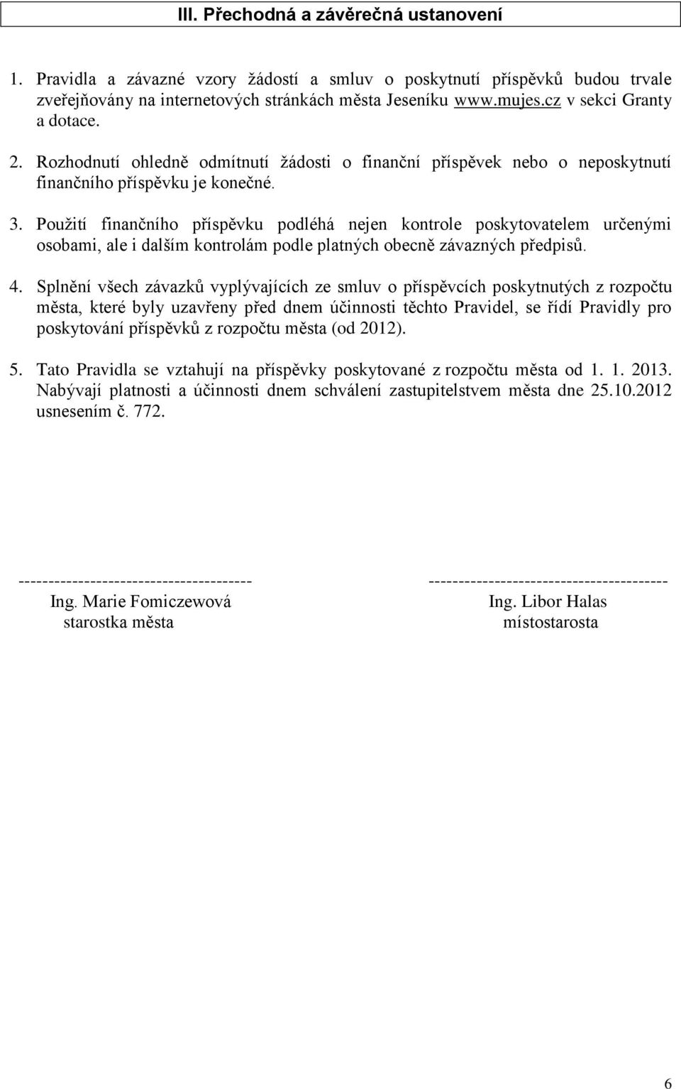 Použití finančního příspěvku podléhá nejen kontrole poskytovatelem určenými osobami, ale i dalším kontrolám podle platných obecně závazných předpisů. 4.