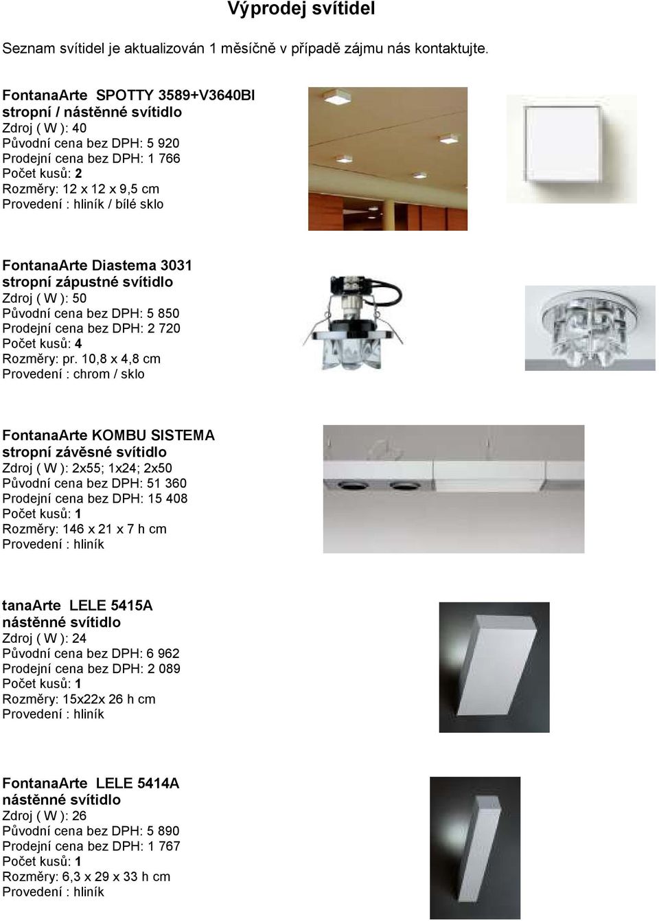 10,8 x 4,8 cm Provedení : chrom / sklo FontanaArte KOMBU SISTEMA stropní závěsné svítidlo Zdroj ( W ): 2x55; 1x24; 2x50 Původní cena bez DPH: 51 360 Prodejní cena bez DPH: 15 408 Rozměry: 146 x 21 x
