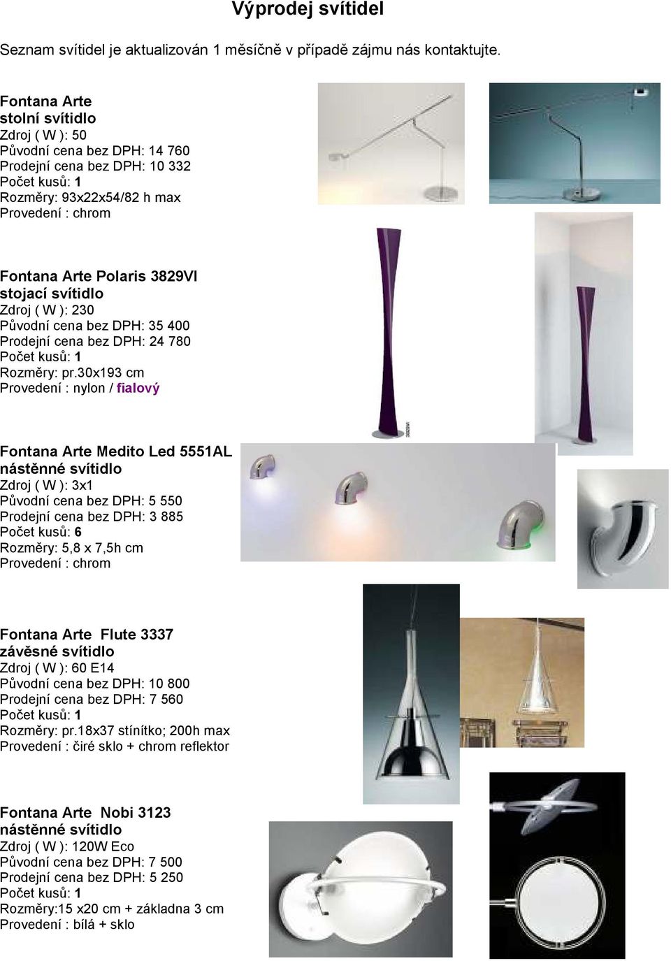 30x193 cm Provedení : nylon / fialový Fontana Arte Medito Led 5551AL Zdroj ( W ): 3x1 Původní cena bez DPH: 5 550 Prodejní cena bez DPH: 3 885 Počet kusů: 6 Rozměry: 5,8 x 7,5h cm Provedení : chrom
