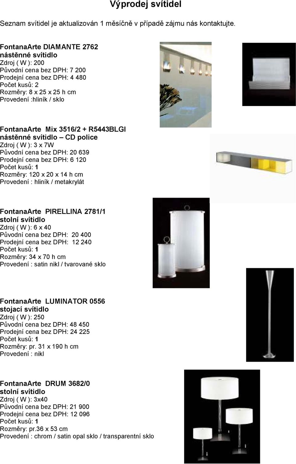 40 Původní cena bez DPH: 20 400 Prodejní cena bez DPH: 12 240 Rozměry: 34 x 70 h cm Provedení : satin nikl / tvarované sklo FontanaArte LUMINATOR 0556 stojací svítidlo Zdroj ( W ): 250 Původní cena