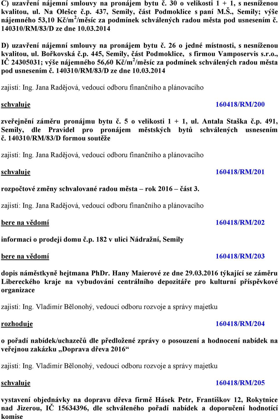 26 o jedné místnosti, s nesníženou kvalitou, ul. Bořkovská č.p. 445, Semily, část Podmoklice, s firmou Vamposervis s.r.o., IČ 24305031; výše nájemného 56,60 Kč/m 2 /měsíc za podmínek schválených radou města pod usnesením č.