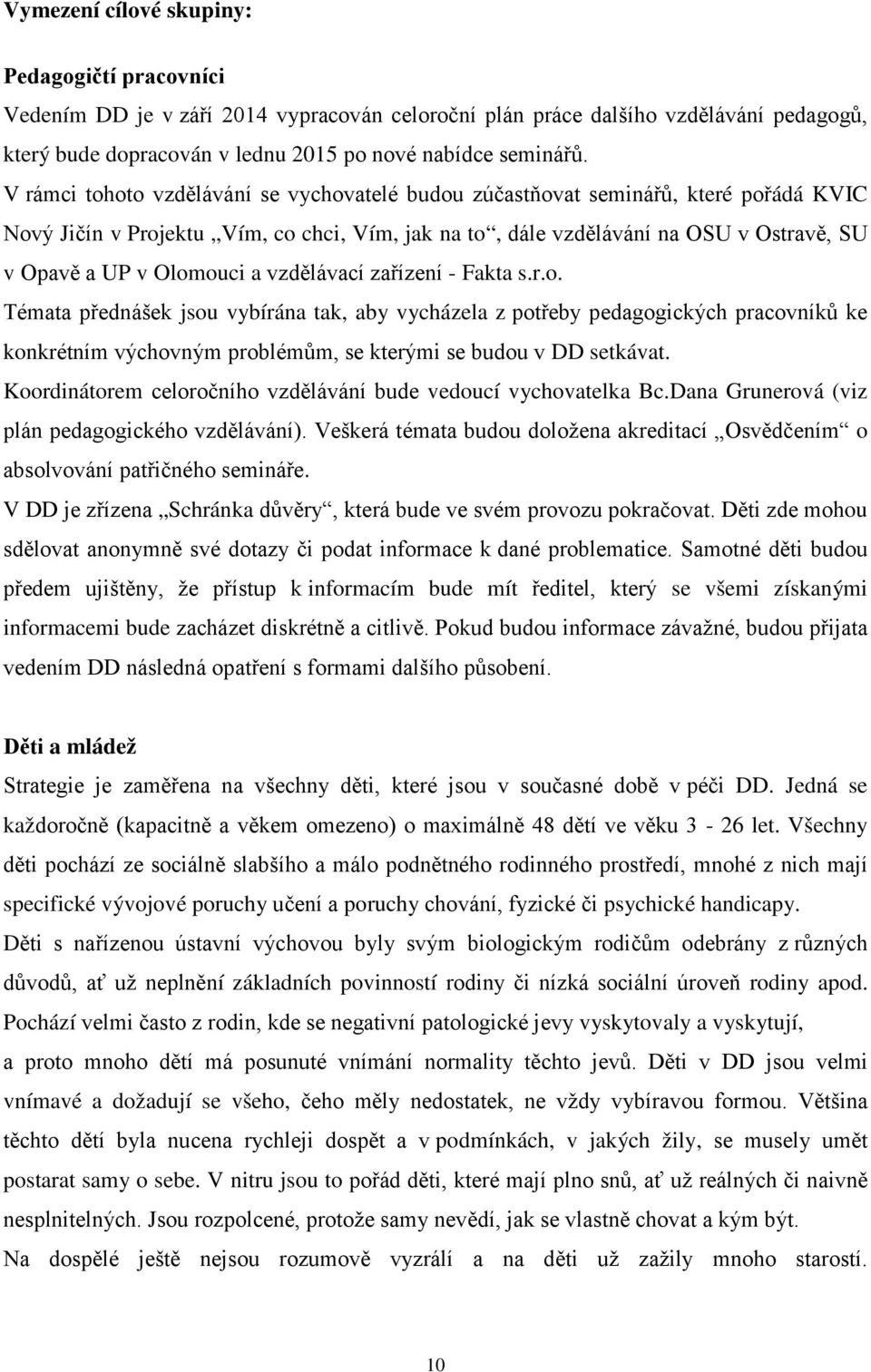 a vzdělávací zařízení - Fakta s.r.o. Témata přednášek jsou vybírána tak, aby vycházela z potřeby pedagogických pracovníků ke konkrétním výchovným problémům, se kterými se budou v DD setkávat.