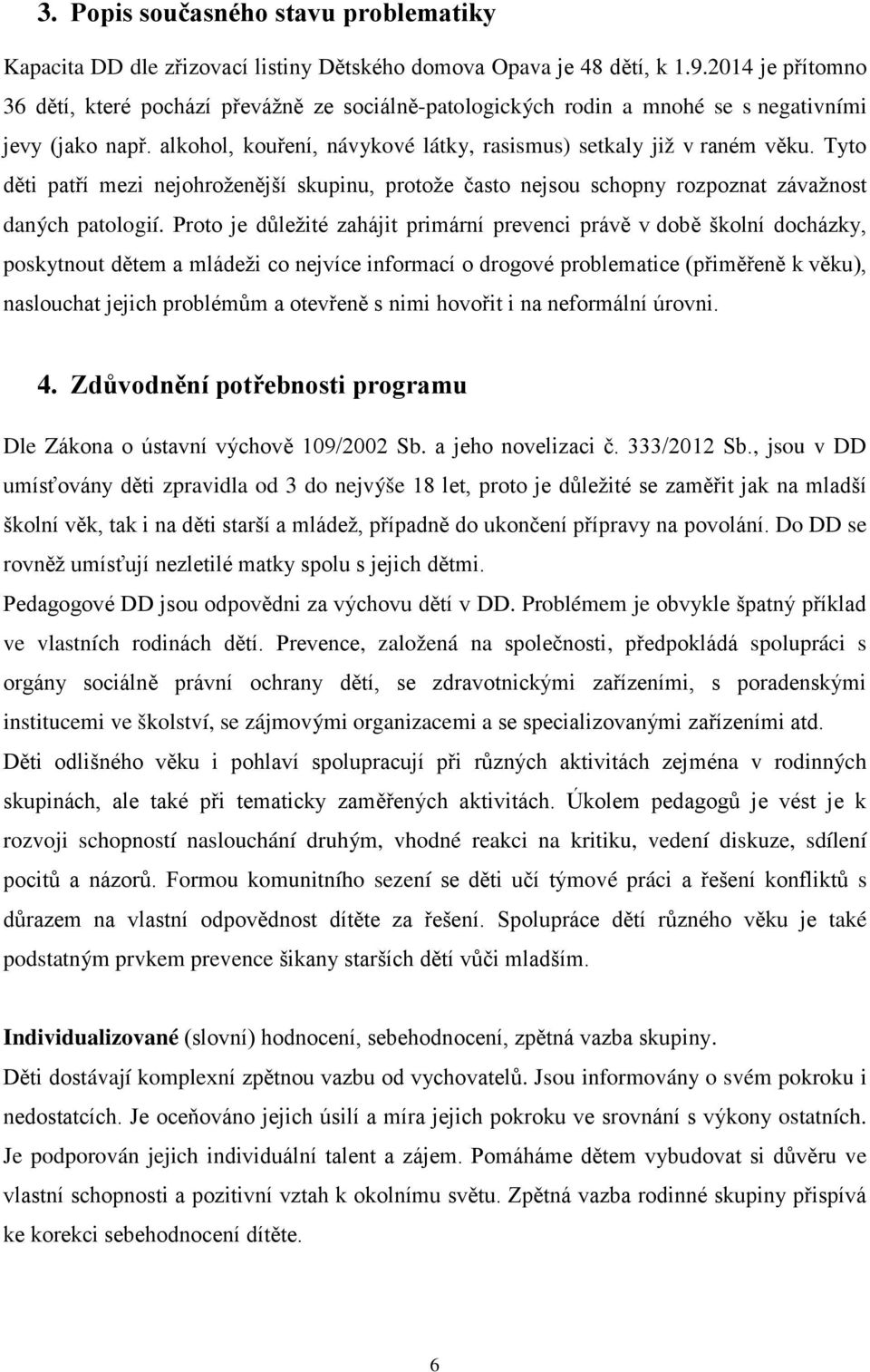 Tyto děti patří mezi nejohroženější skupinu, protože často nejsou schopny rozpoznat závažnost daných patologií.