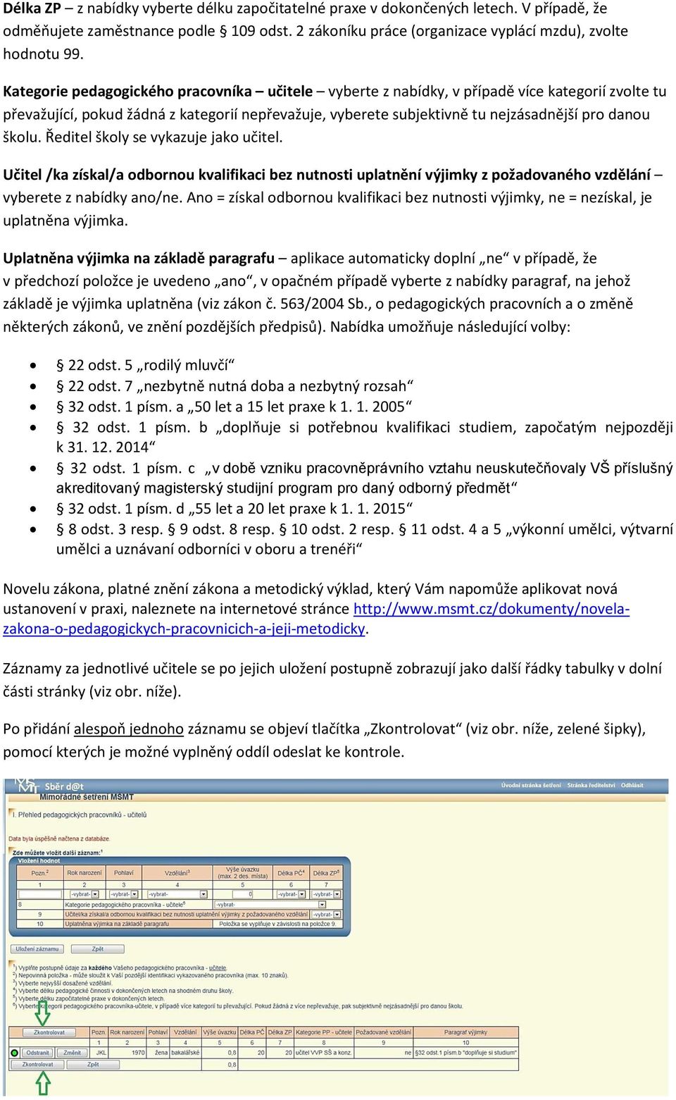 školu. Ředitel školy se vykazuje jako učitel. Učitel /ka získal/a odbornou kvalifikaci bez nutnosti uplatnění výjimky z požadovaného vzdělání vyberete z nabídky ano/ne.