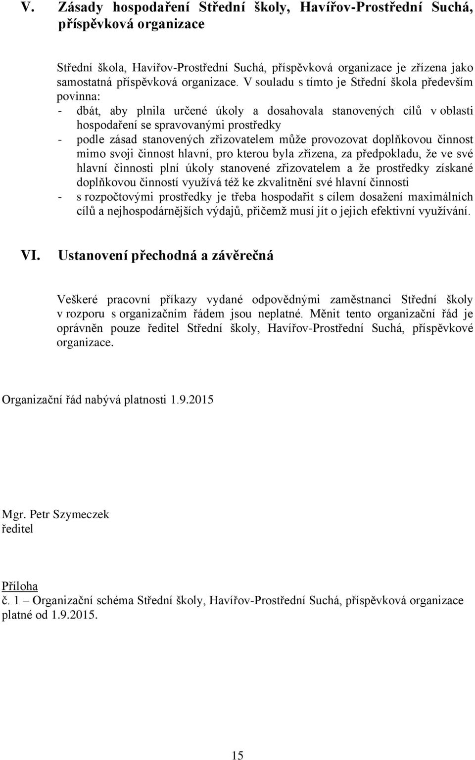 zřizovatelem může provozovat doplňkovou činnost mimo svoji činnost hlavní, pro kterou byla zřízena, za předpokladu, že ve své hlavní činnosti plní úkoly stanovené zřizovatelem a že prostředky získané