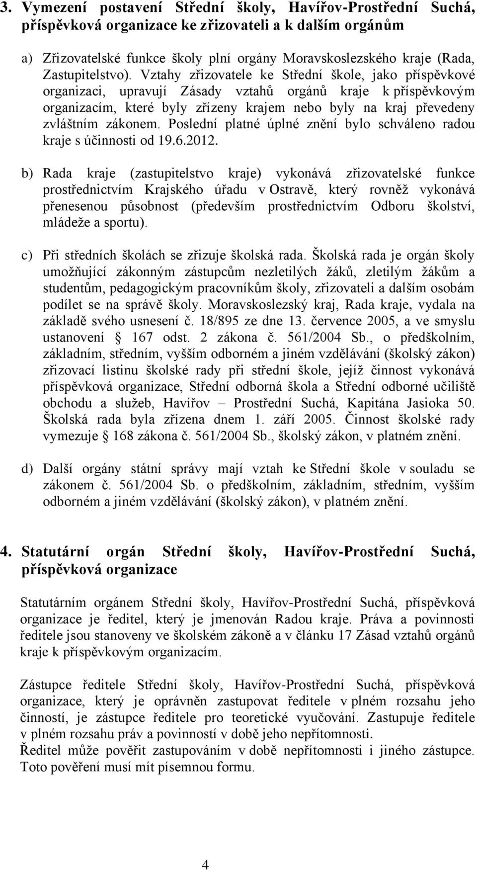 Vztahy zřizovatele ke Střední škole, jako příspěvkové organizaci, upravují Zásady vztahů orgánů kraje k příspěvkovým organizacím, které byly zřízeny krajem nebo byly na kraj převedeny zvláštním