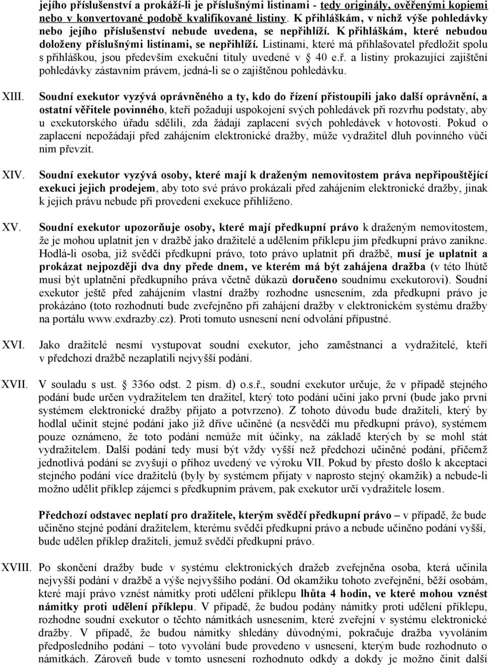 Listinami, které má přihlašovatel předložit spolu s přihláškou, jsou především exekuční tituly uvedené v 40 e.ř. a listiny prokazující zajištění pohledávky zástavním právem, jedná-li se o zajištěnou pohledávku.