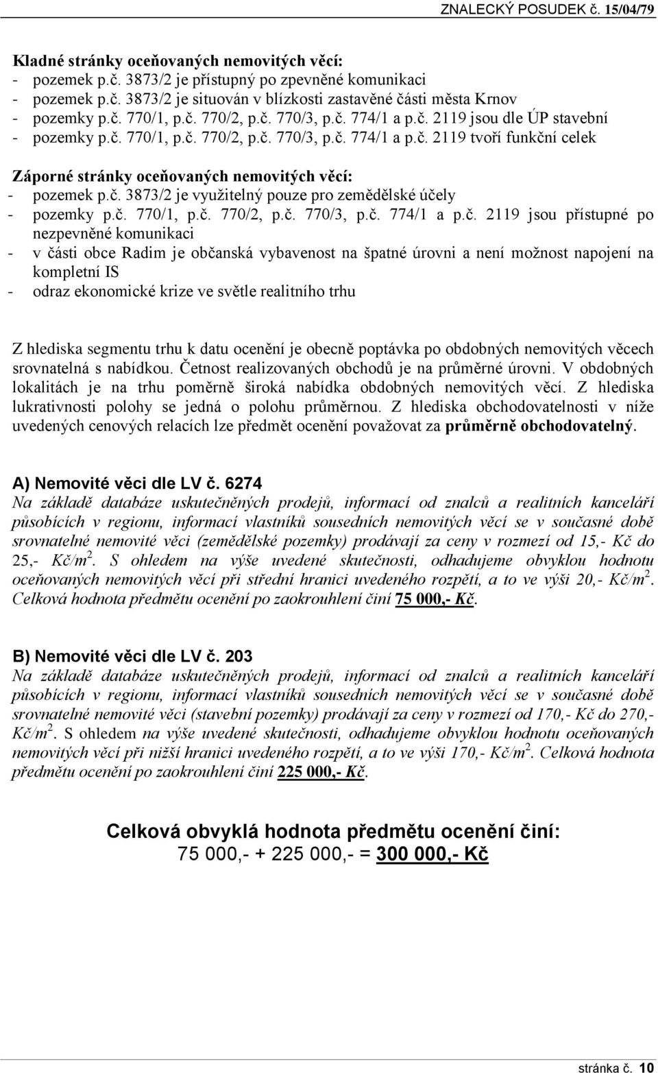 č. 3873/2 je využitelný puze pr zemědělské účely - pzemky p.č. 770/1, p.č. 770/2, p.č. 770/3, p.č. 774/1 a p.č. 2119 jsu přístupné p nezpevněné kmunikaci - v části bce Radim je bčanská vybavenst na