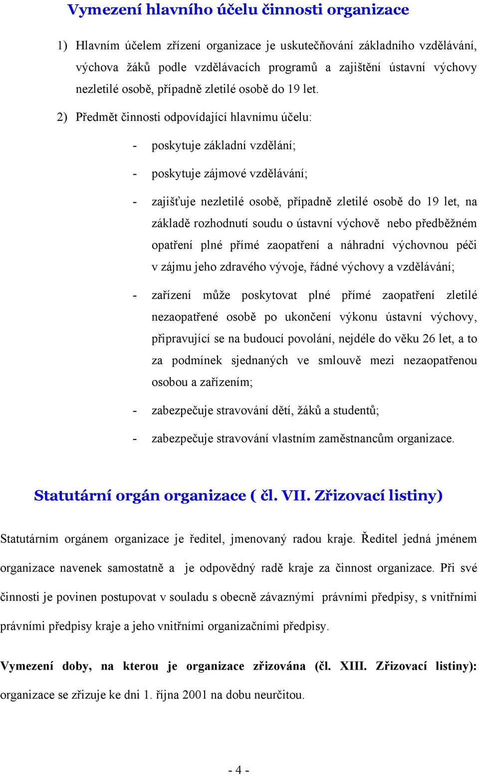 2) Předmět činnosti odpovídající hlavnímu účelu: - poskytuje základní vzdělání; - poskytuje zájmové vzdělávání; - zajišťuje nezletilé osobě, případně zletilé osobě do 19 let, na základě rozhodnutí