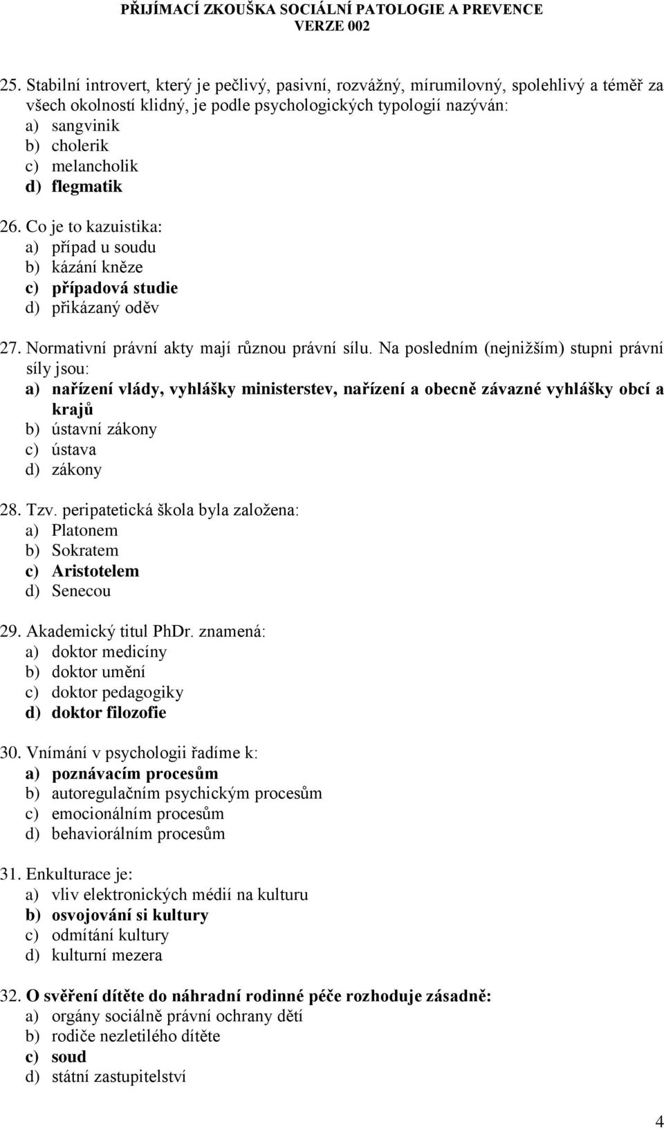 Na posledním (nejnižším) stupni právní síly jsou: a) nařízení vlády, vyhlášky ministerstev, nařízení a obecně závazné vyhlášky obcí a krajů b) ústavní zákony c) ústava d) zákony 28. Tzv.