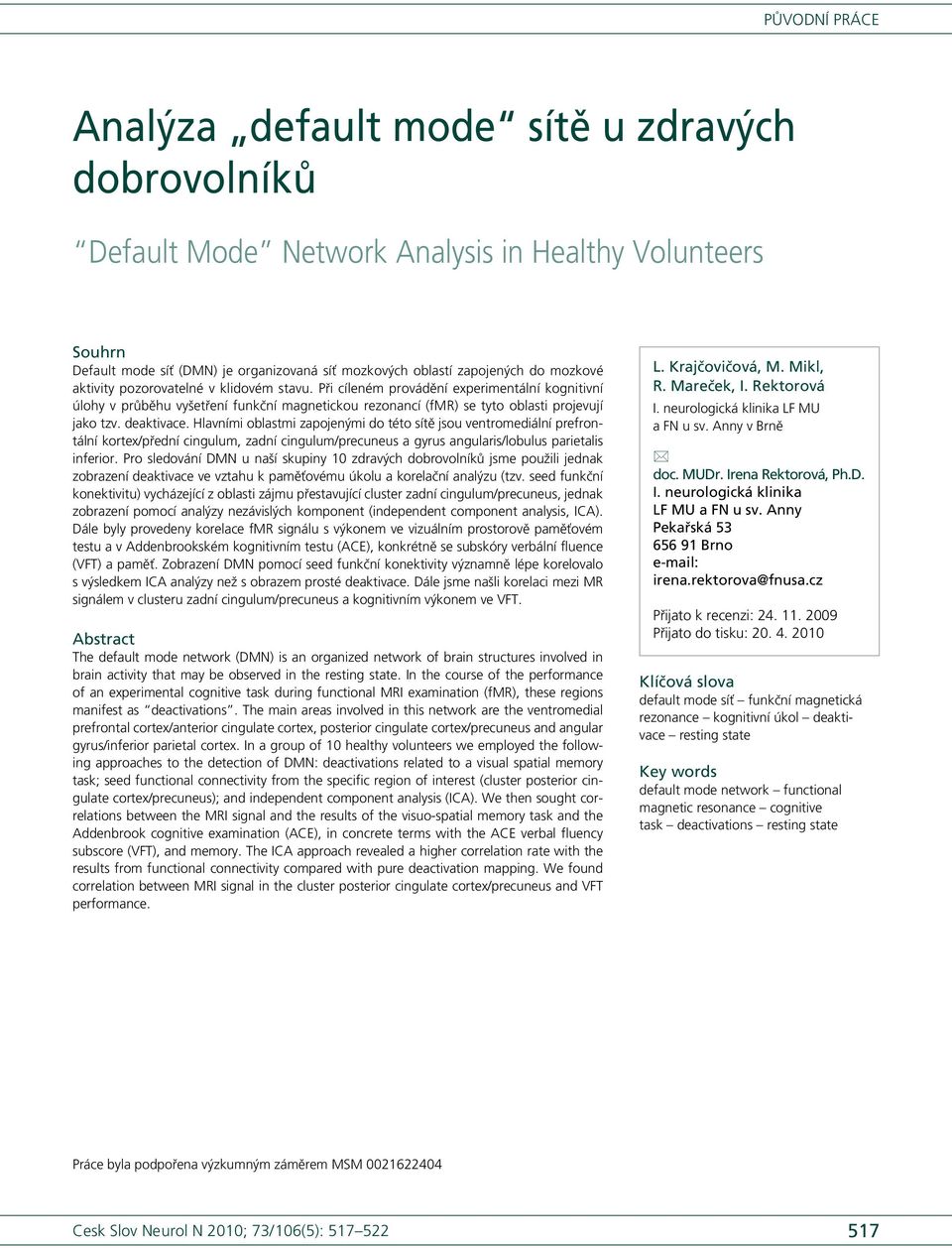 deaktivace. Hlavními oblastmi zapojenými do této sítě jsou ventromediální prefrontální kortex/přední cingulum, zadní cingulum/precuneus a gyrus angularis/lobulus parietalis inferior.