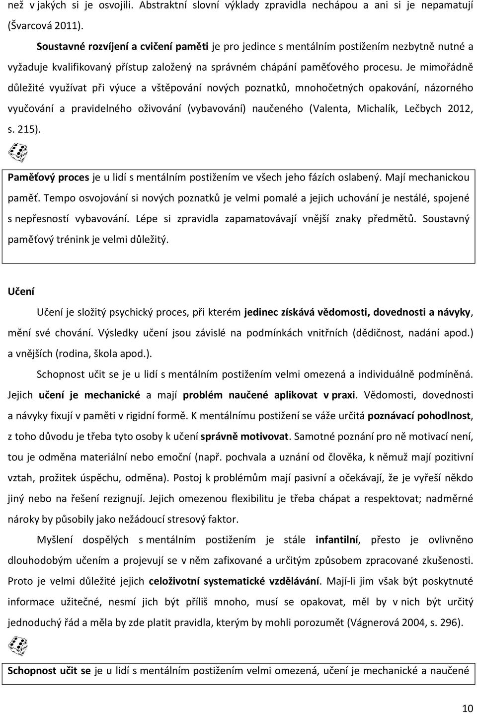 Je mimořádně důležité využívat při výuce a vštěpování nových poznatků, mnohočetných opakování, názorného vyučování a pravidelného oživování (vybavování) naučeného (Valenta, Michalík, Lečbych 2012, s.