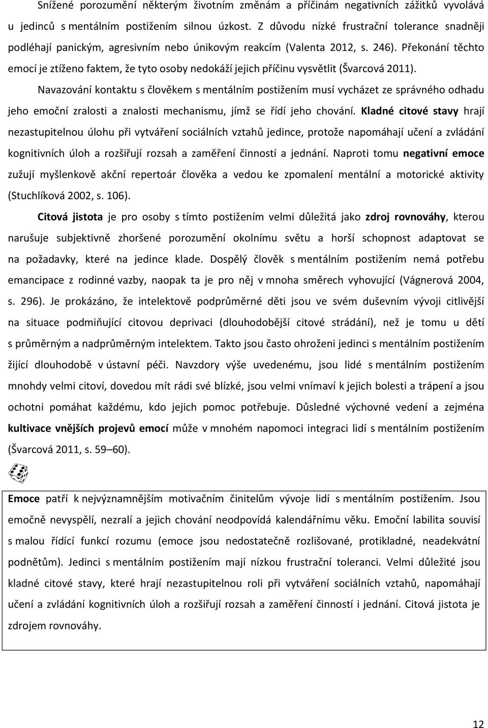 Překonání těchto emocí je ztíženo faktem, že tyto osoby nedokáží jejich příčinu vysvětlit (Švarcová 2011).