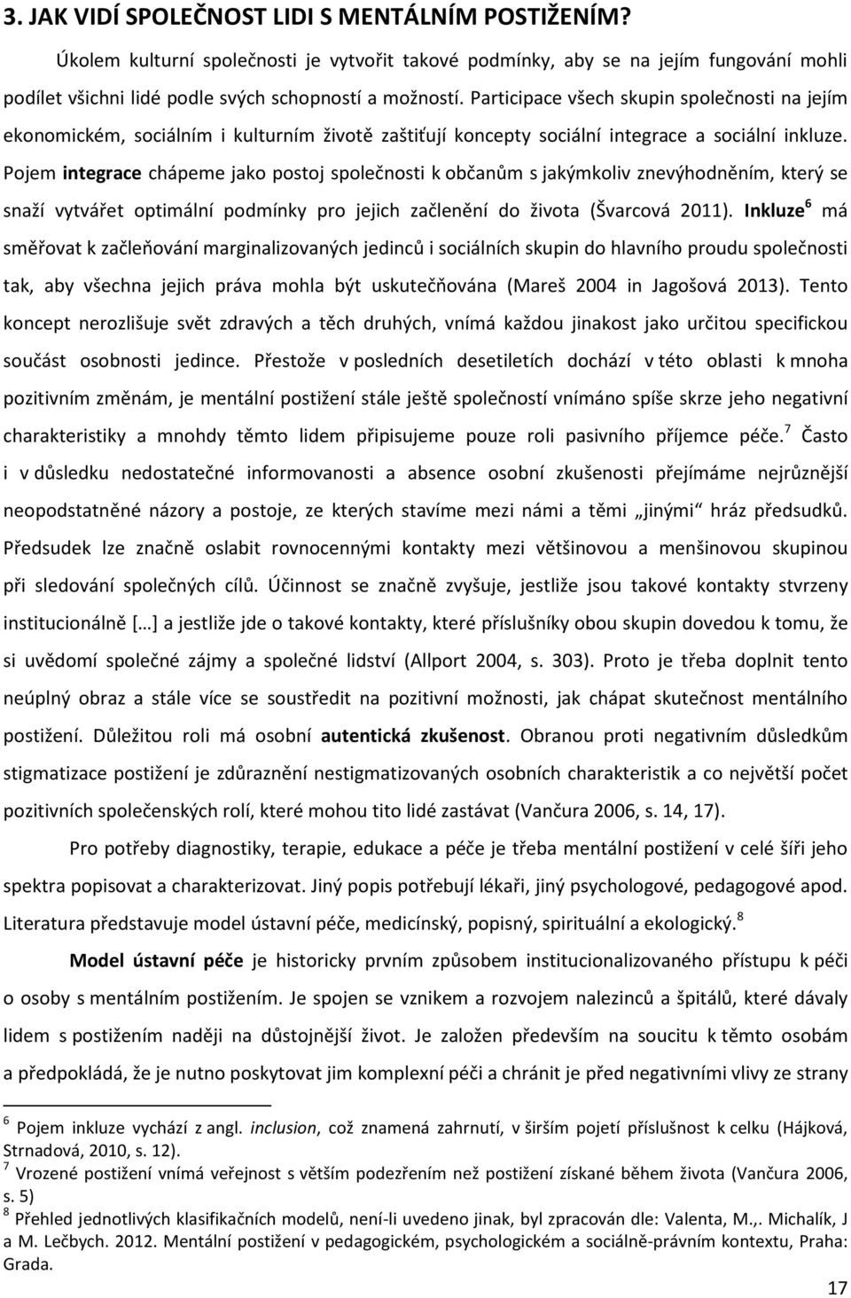 Pojem integrace chápeme jako postoj společnosti k občanům s jakýmkoliv znevýhodněním, který se snaží vytvářet optimální podmínky pro jejich začlenění do života (Švarcová 2011).