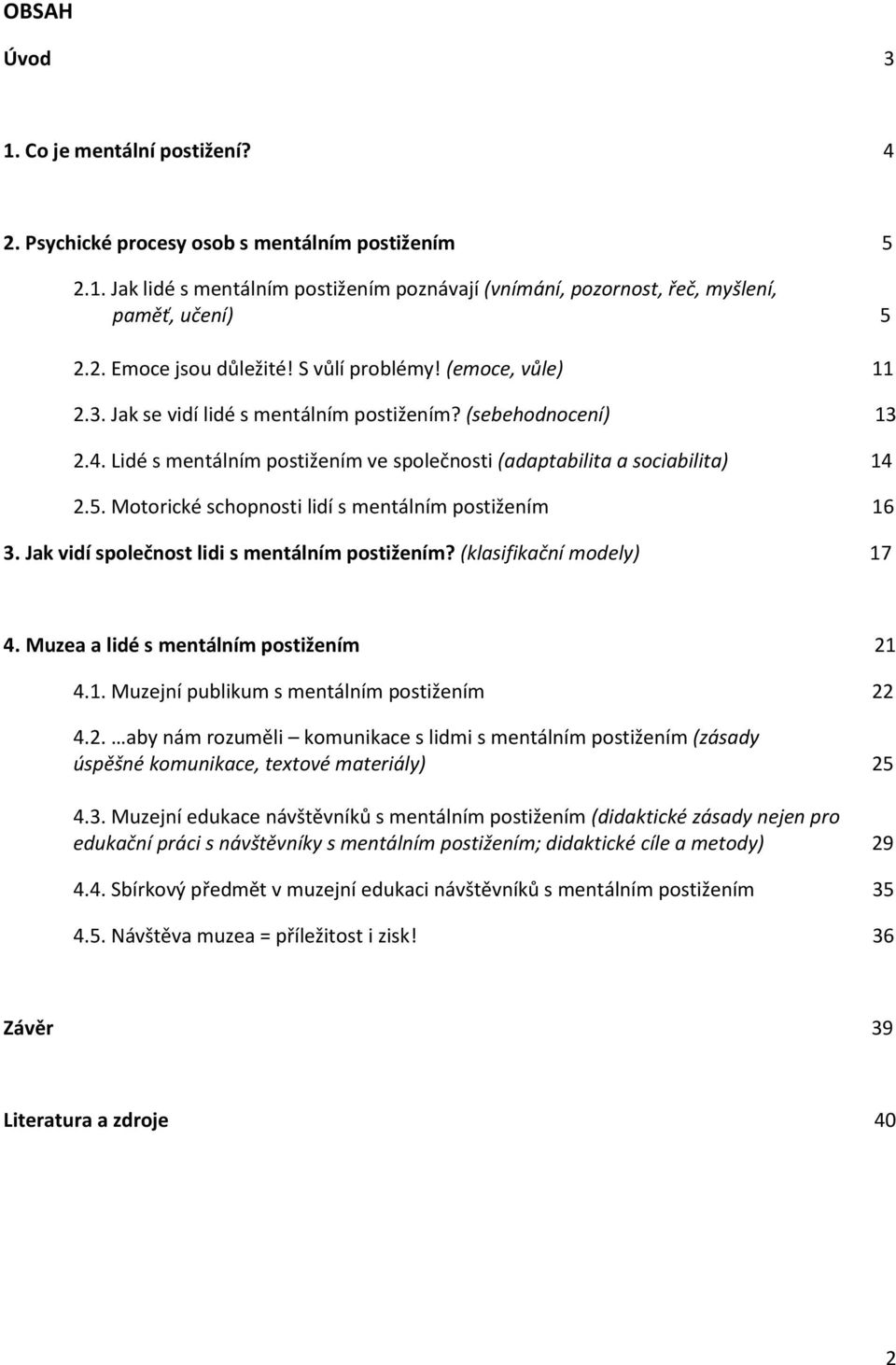 Motorické schopnosti lidí s mentálním postižením 16 3. Jak vidí společnost lidi s mentálním postižením? (klasifikační modely) 17 4. Muzea a lidé s mentálním postižením 21 4.1. Muzejní publikum s mentálním postižením 22 4.
