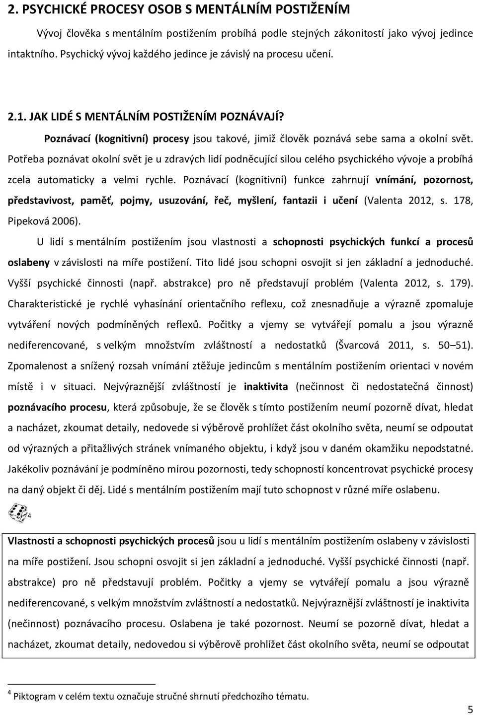 Potřeba poznávat okolní svět je u zdravých lidí podněcující silou celého psychického vývoje a probíhá zcela automaticky a velmi rychle.