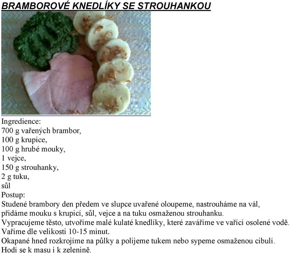 tuku osmaženou strouhanku. Vypracujeme těsto, utvoříme malé kulaté knedlíky, které zaváříme ve vařící osolené vodě.