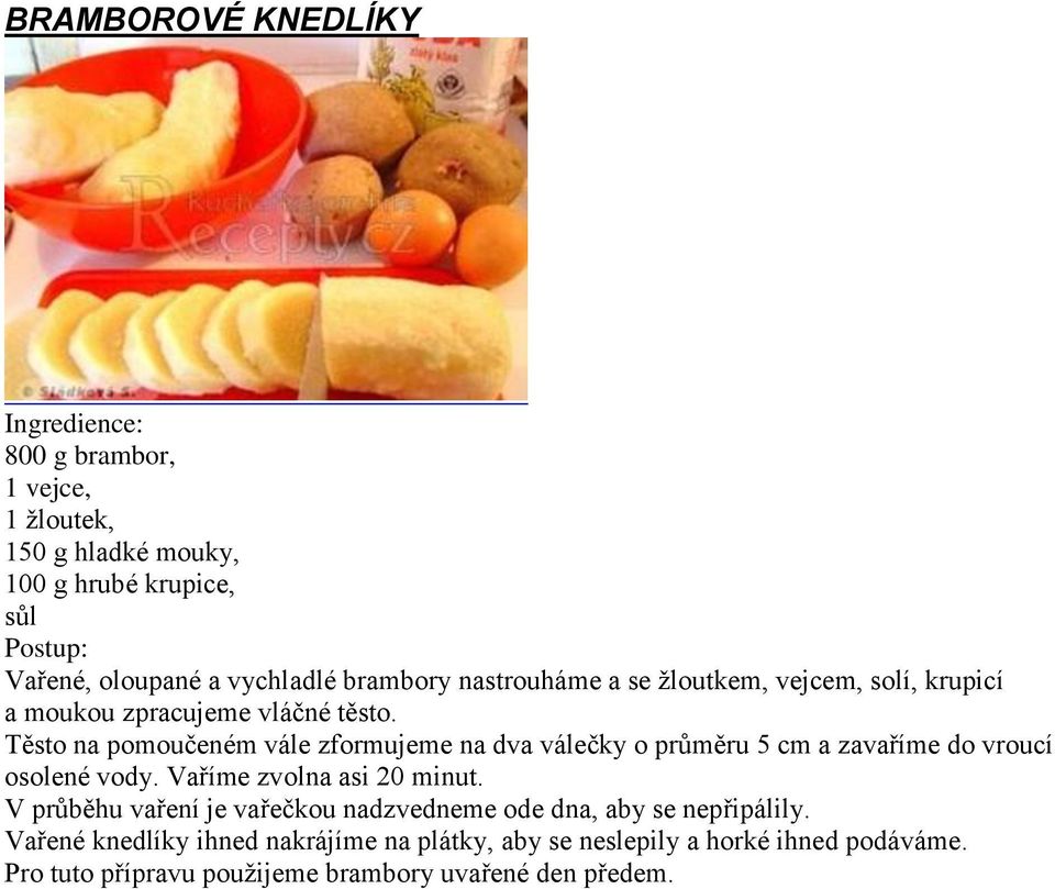 Těsto na pomoučeném vále zformujeme na dva válečky o průměru 5 cm a zavaříme do vroucí osolené vody. Vaříme zvolna asi 20 minut.