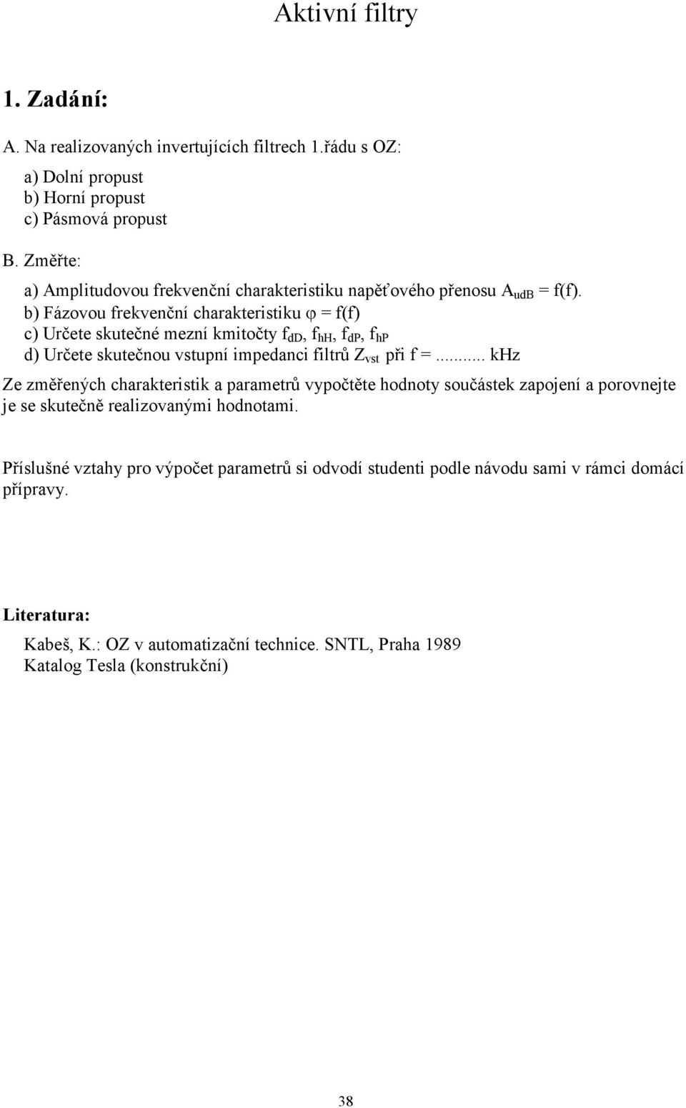 b) Fázovou frekvenční charakteristiku ϕ f(f) c) Určete skutečné mezní kmitočty f dd, f h, f dp, f hp d) Určete skutečnou vstupní impedanci filtrů Z vst při f.