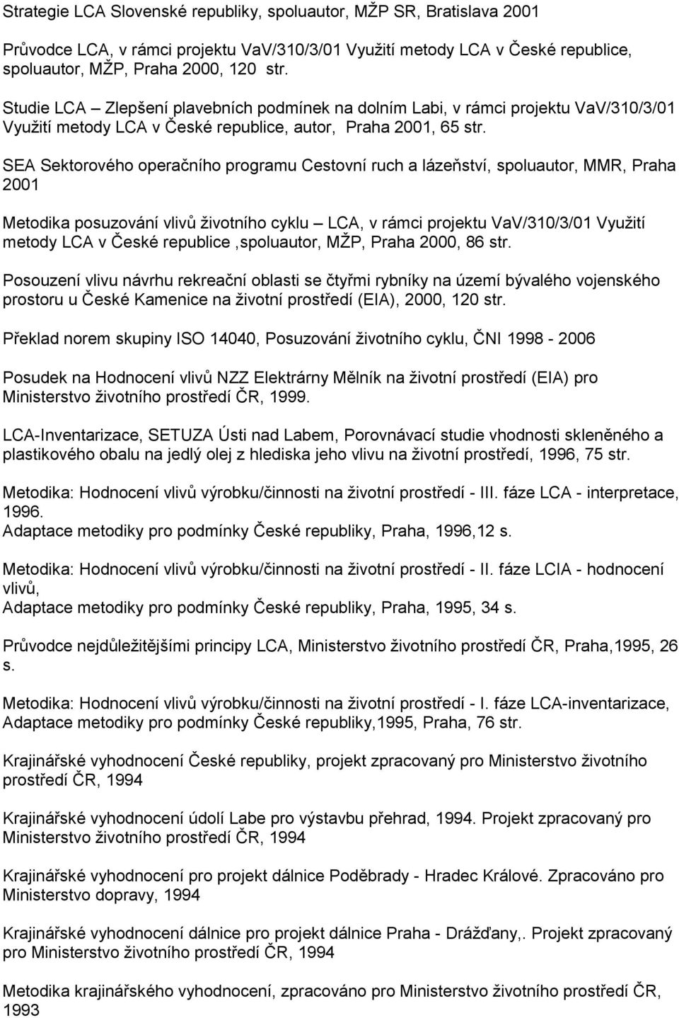 SEA Sektorového operačního programu Cestovní ruch a lázeňství, spoluautor, MMR, Praha 2001 Metodika posuzování vlivů ţivotního cyklu LCA, v rámci projektu VaV/310/3/01 Vyuţití metody LCA v České