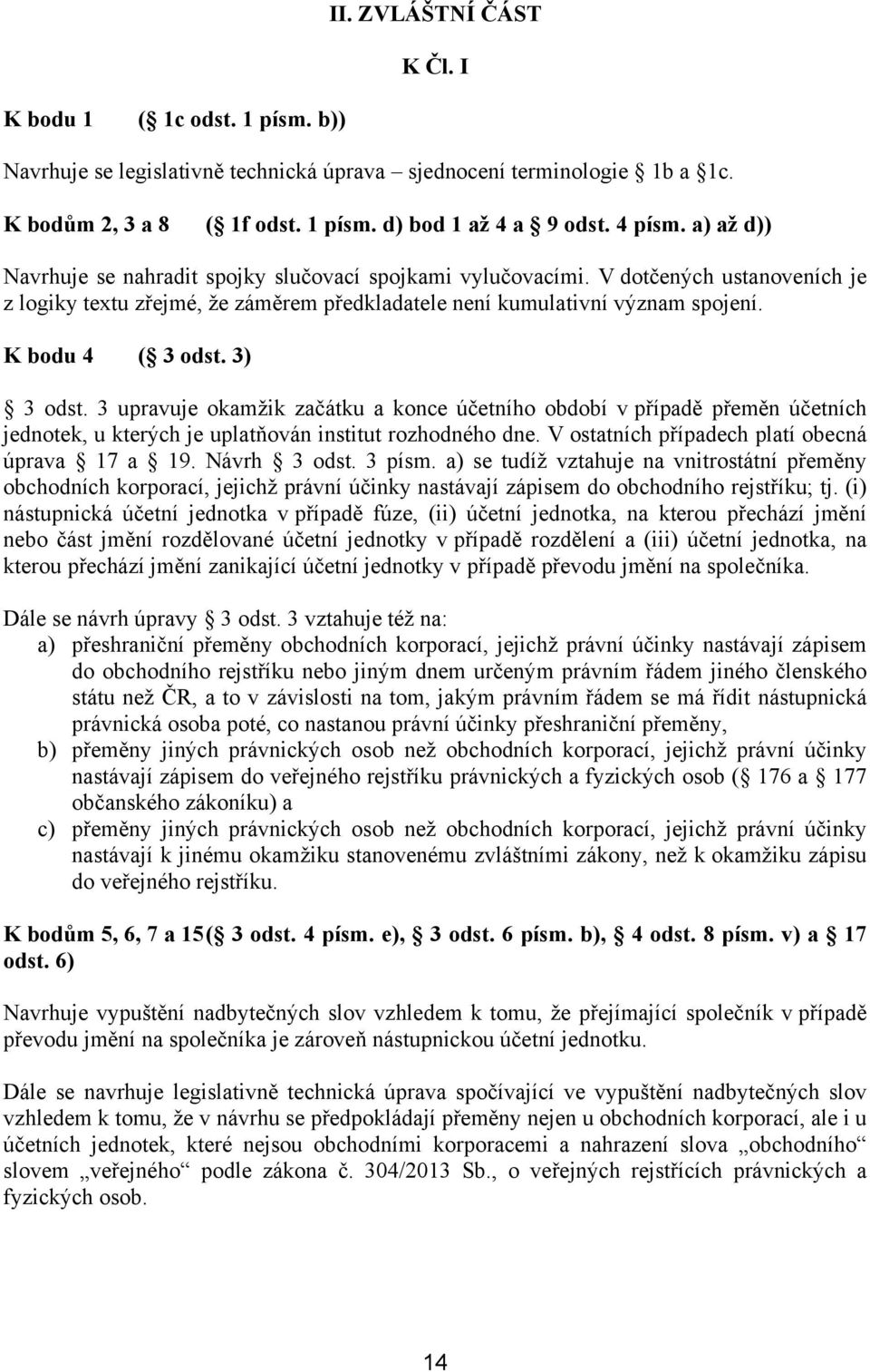 3) 3 odst. 3 upravuje okamžik začátku a konce účetního období v případě přeměn účetních jednotek, u kterých je uplatňován institut rozhodného dne. V ostatních případech platí obecná úprava 17 a 19.