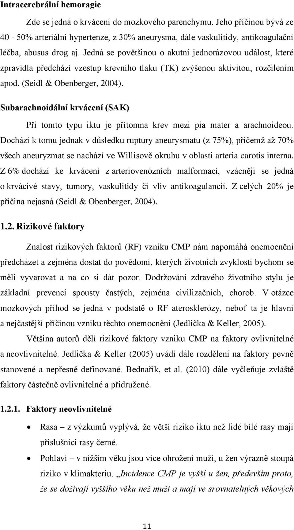 Subarachnoidální krvácení (SAK) Při tomto typu iktu je přítomna krev mezi pia mater a arachnoideou.