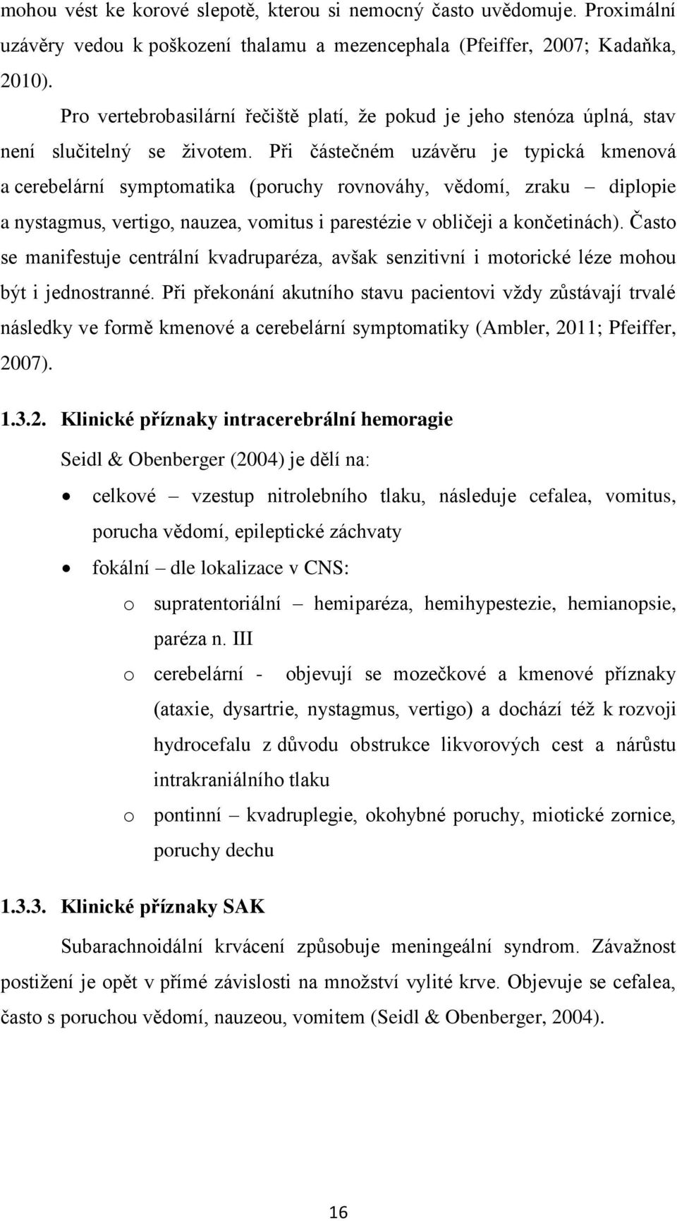 Při částečném uzávěru je typická kmenová a cerebelární symptomatika (poruchy rovnováhy, vědomí, zraku diplopie a nystagmus, vertigo, nauzea, vomitus i parestézie v obličeji a končetinách).