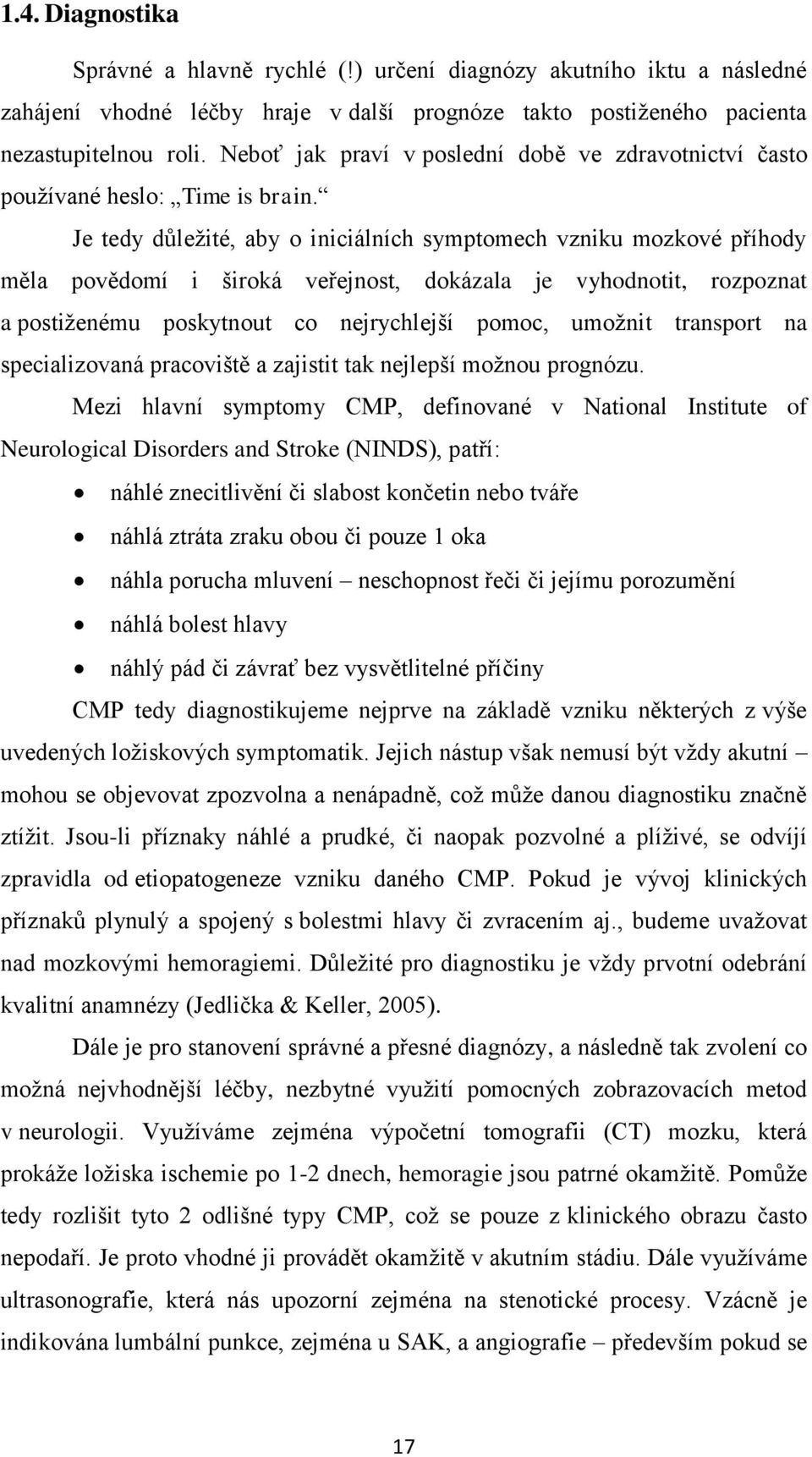 Je tedy důležité, aby o iniciálních symptomech vzniku mozkové příhody měla povědomí i široká veřejnost, dokázala je vyhodnotit, rozpoznat a postiženému poskytnout co nejrychlejší pomoc, umožnit