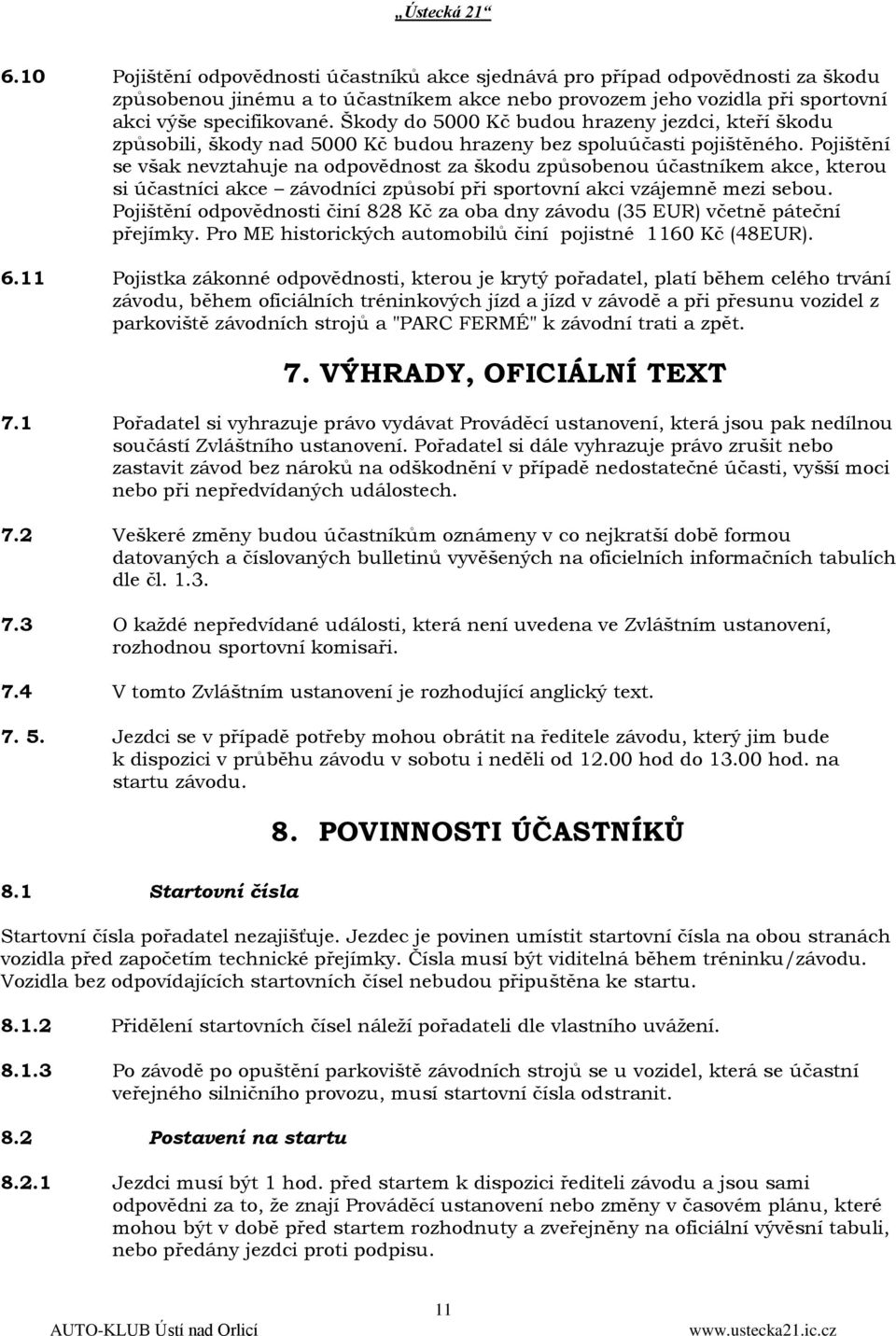Pojištění se však nevztahuje na odpovědnost za škodu způsobenou účastníkem akce, kterou si účastníci akce závodníci způsobí při sportovní akci vzájemně mezi sebou.