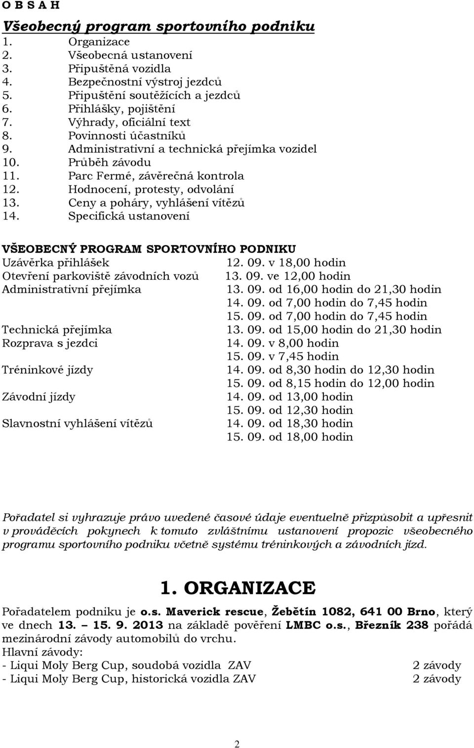 Ceny a poháry, vyhlášení vítězů 14. Specifická ustanovení VŠEOBECNÝ PROGRAM SPORTOVNÍHO PODNIKU Uzávěrka přihlášek 12. 09. v 18,00 hodin Otevření parkoviště závodních vozů 13. 09. ve 12,00 hodin Administrativní přejímka 13.