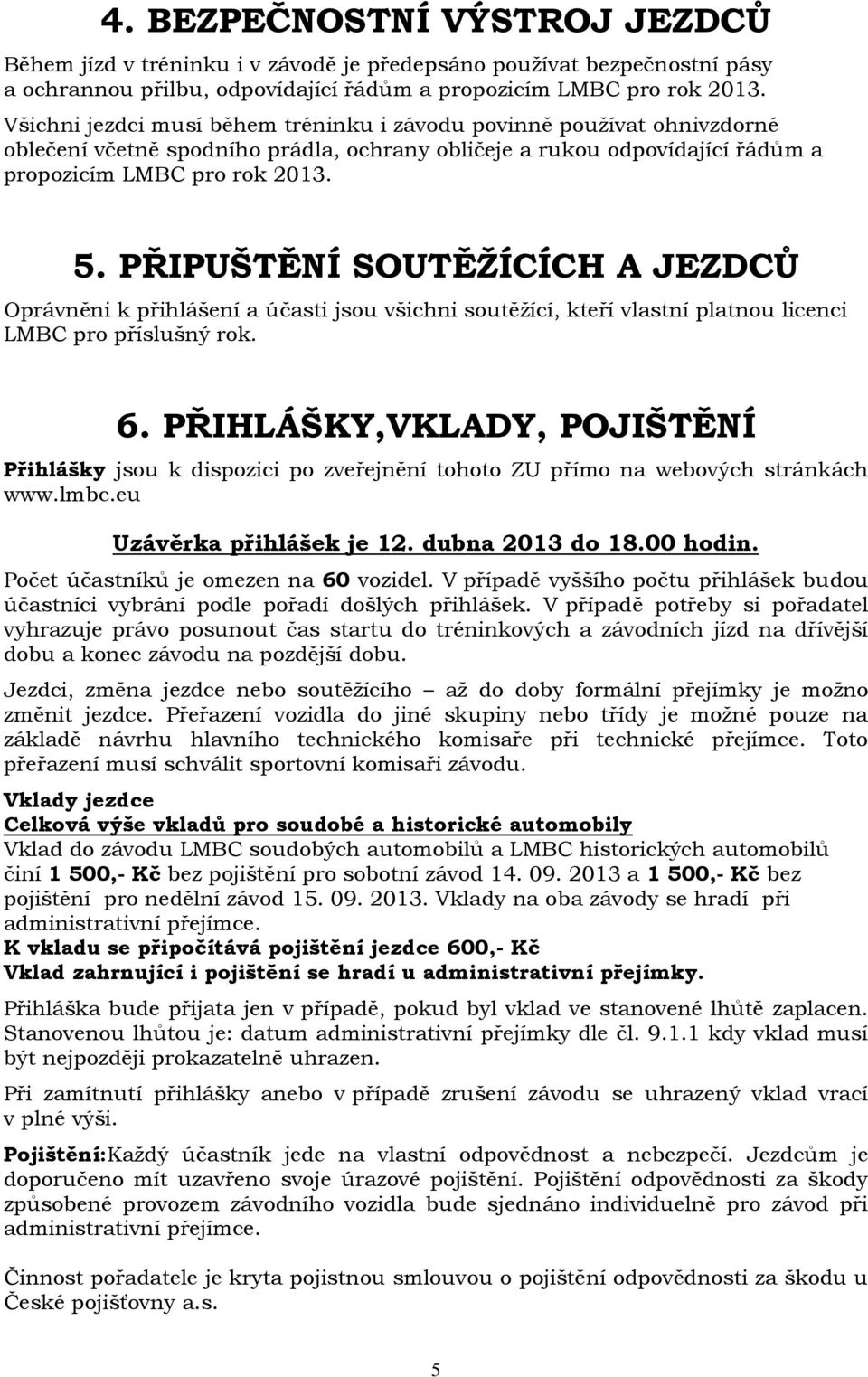 PŘIPUŠTĚNÍ SOUTĚŽÍCÍCH A JEZDCŮ Oprávněni k přihlášení a účasti jsou všichni soutěžící, kteří vlastní platnou licenci LMBC pro příslušný rok. 6.