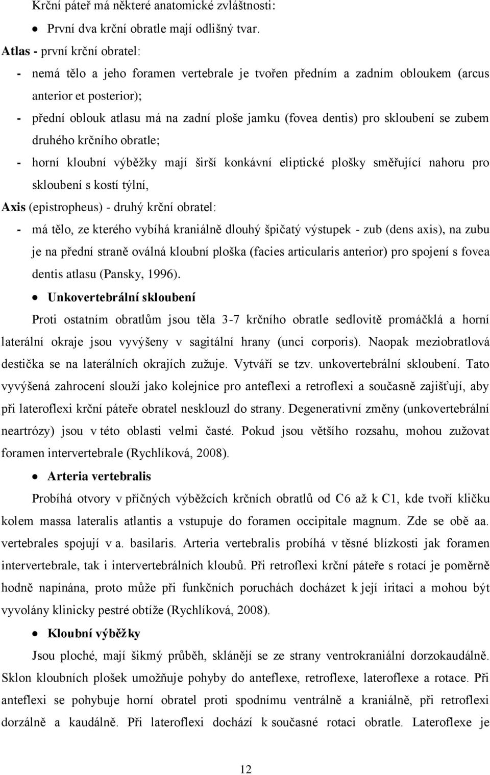 skloubení se zubem druhého krčního obratle; - horní kloubní výběžky mají širší konkávní eliptické plošky směřující nahoru pro skloubení s kostí týlní, Axis (epistropheus) - druhý krční obratel: - má