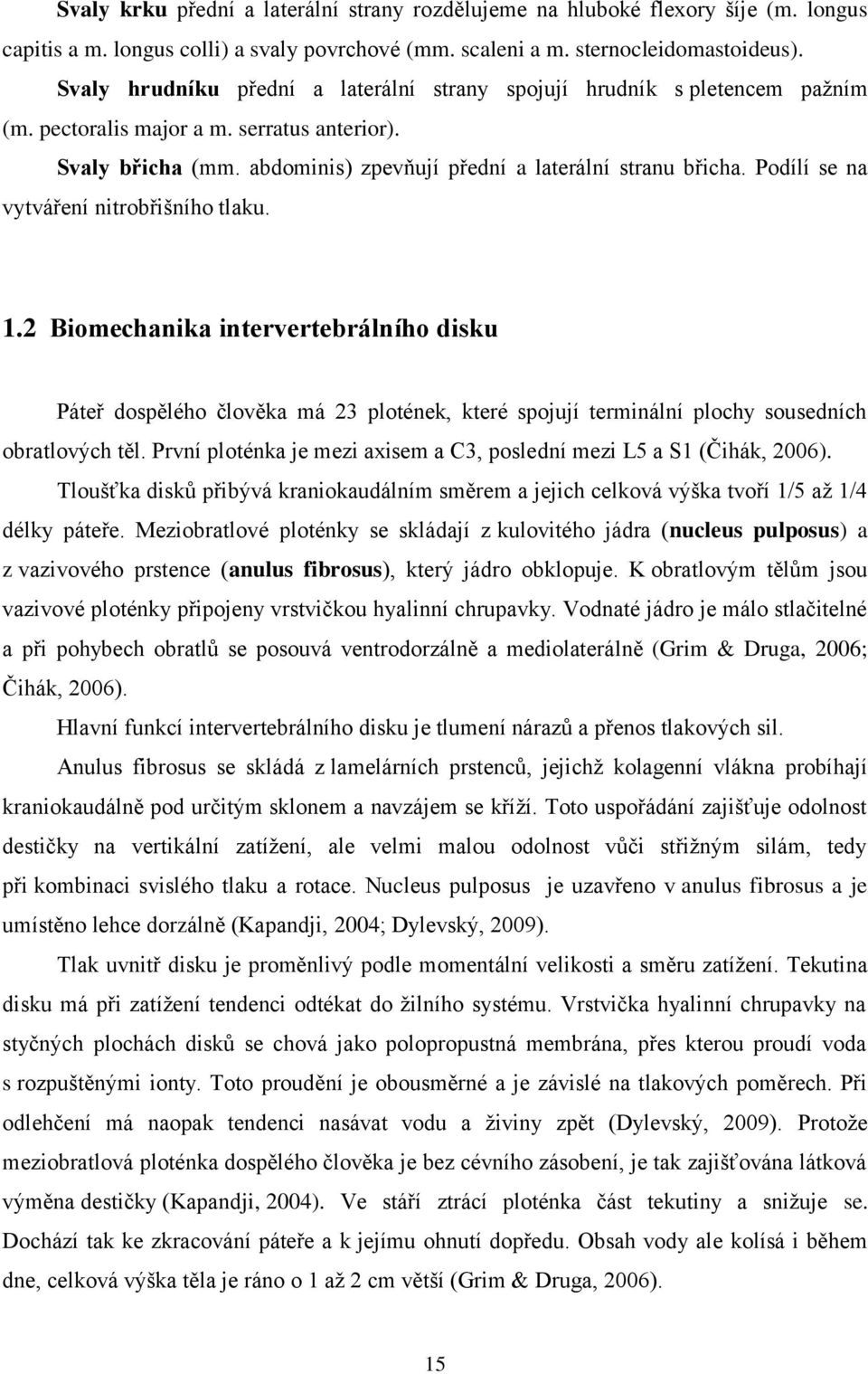 Podílí se na vytváření nitrobřišního tlaku. 1.2 Biomechanika intervertebrálního disku Páteř dospělého člověka má 23 plotének, které spojují terminální plochy sousedních obratlových těl.