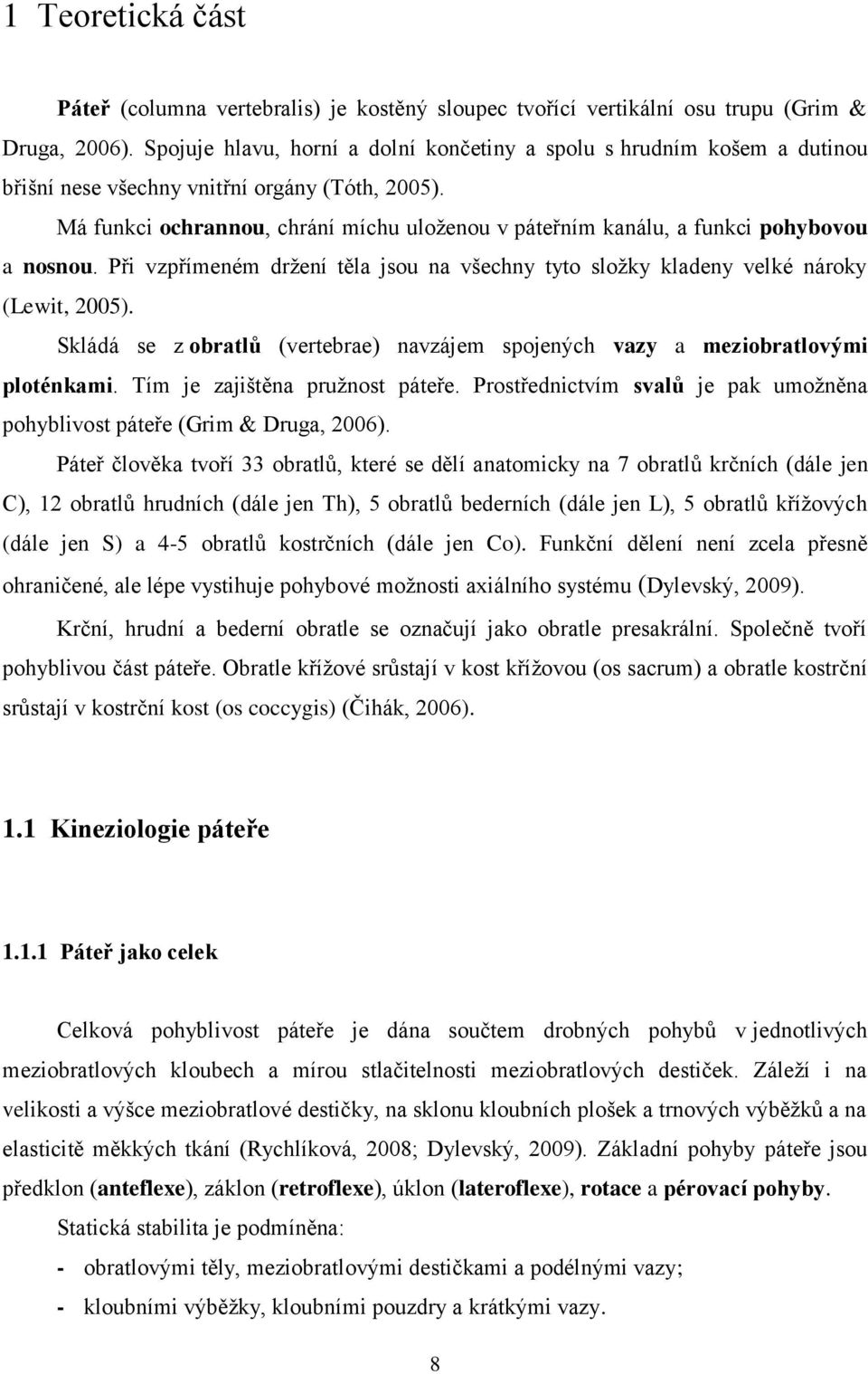 Má funkci ochrannou, chrání míchu uloženou v páteřním kanálu, a funkci pohybovou a nosnou. Při vzpřímeném držení těla jsou na všechny tyto složky kladeny velké nároky (Lewit, 2005).