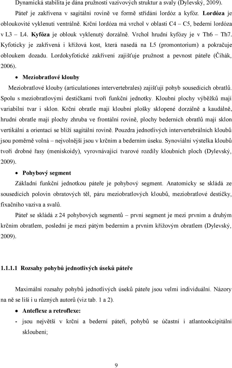 Kyfoticky je zakřivená i křížová kost, která nasedá na L5 (promontorium) a pokračuje obloukem dozadu. Lordokyfotické zakřivení zajišťuje pružnost a pevnost páteře (Čihák, 2006).