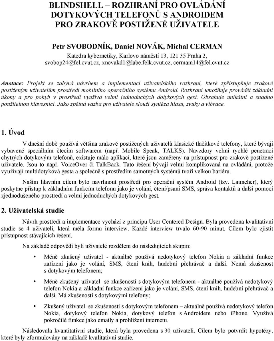 Rozhraní umožňuje provádět základní úkony a pro pohyb v prostředí využívá velmi jednoduchých dotykových gest. Obsahuje unikátní a snadno použitelnou klávesnici.